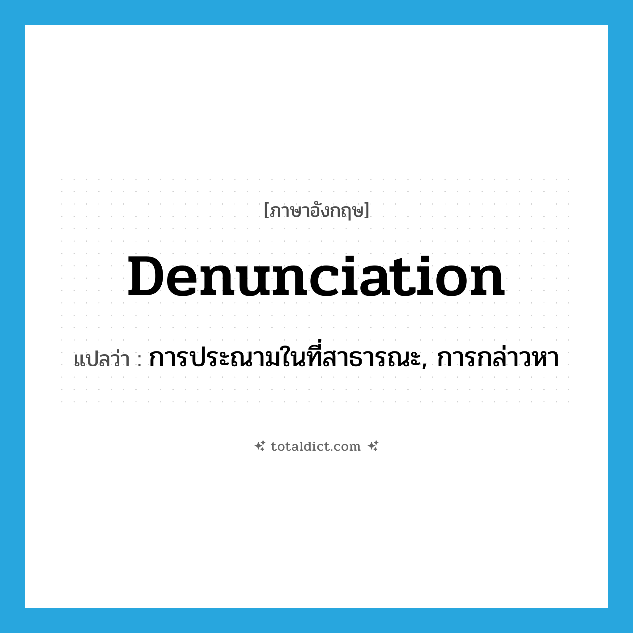 denunciation แปลว่า?, คำศัพท์ภาษาอังกฤษ denunciation แปลว่า การประณามในที่สาธารณะ, การกล่าวหา ประเภท N หมวด N