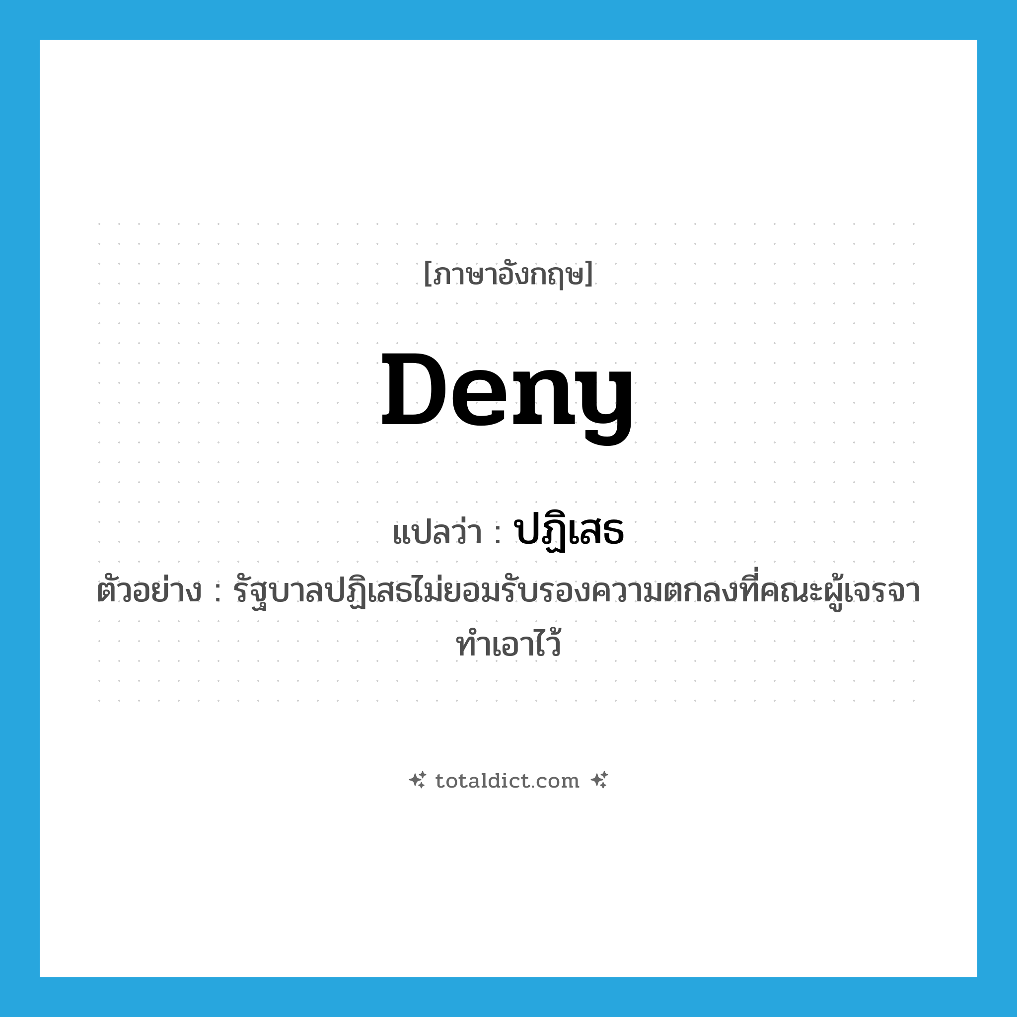 deny แปลว่า?, คำศัพท์ภาษาอังกฤษ deny แปลว่า ปฏิเสธ ประเภท V ตัวอย่าง รัฐบาลปฏิเสธไม่ยอมรับรองความตกลงที่คณะผู้เจรจาทำเอาไว้ หมวด V