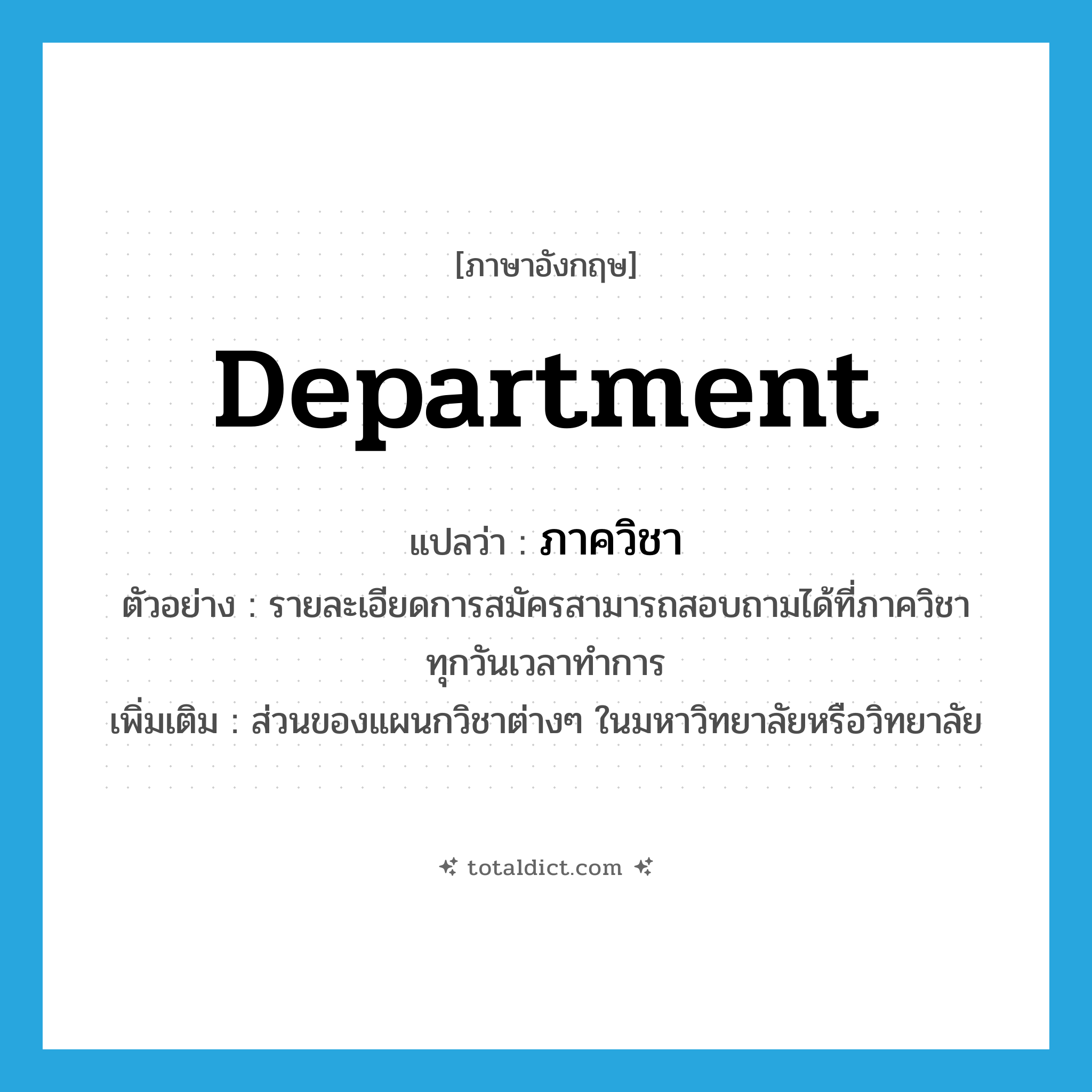 department แปลว่า?, คำศัพท์ภาษาอังกฤษ department แปลว่า ภาควิชา ประเภท N ตัวอย่าง รายละเอียดการสมัครสามารถสอบถามได้ที่ภาควิชา ทุกวันเวลาทำการ เพิ่มเติม ส่วนของแผนกวิชาต่างๆ ในมหาวิทยาลัยหรือวิทยาลัย หมวด N
