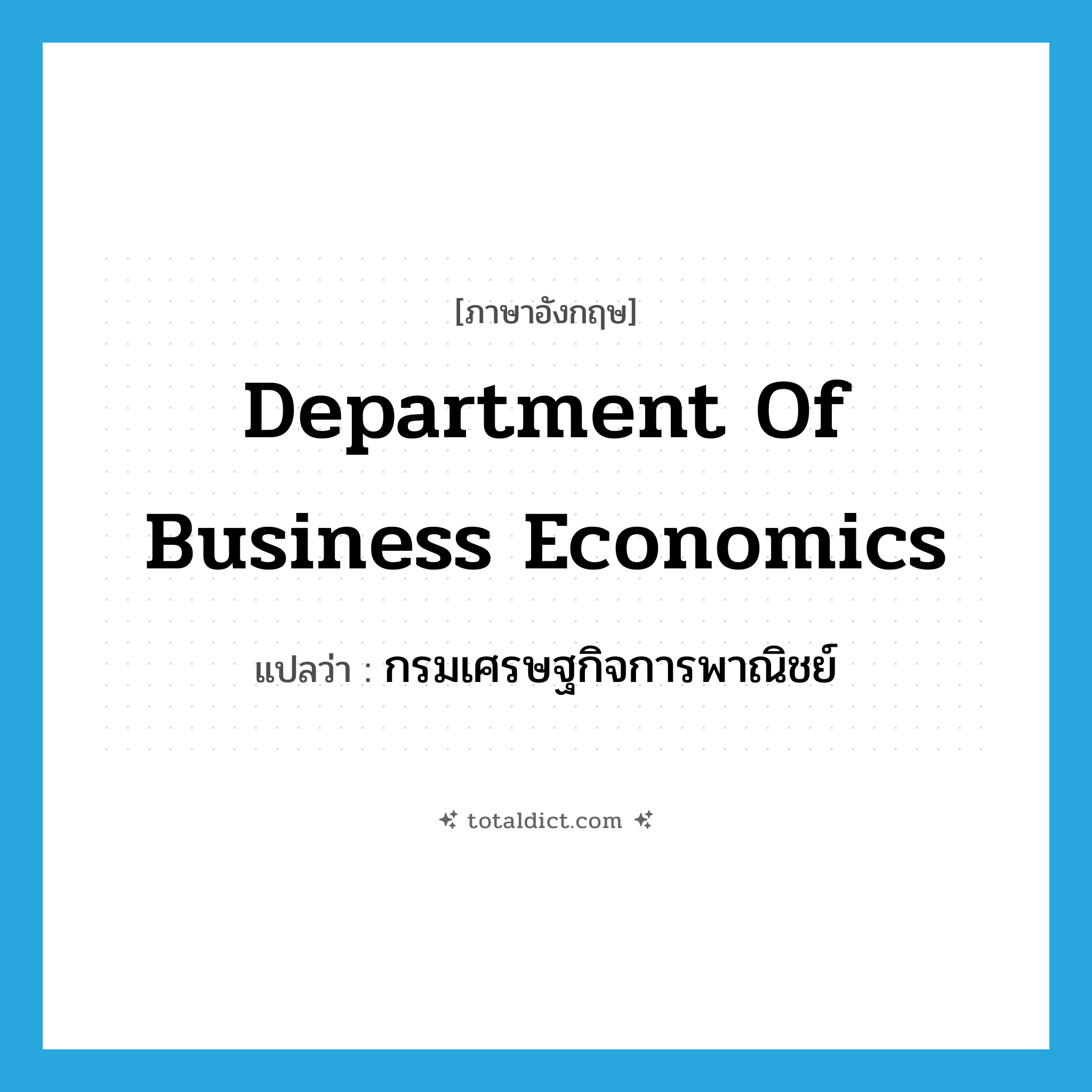 Department of Business Economics แปลว่า?, คำศัพท์ภาษาอังกฤษ Department of Business Economics แปลว่า กรมเศรษฐกิจการพาณิชย์ ประเภท N หมวด N