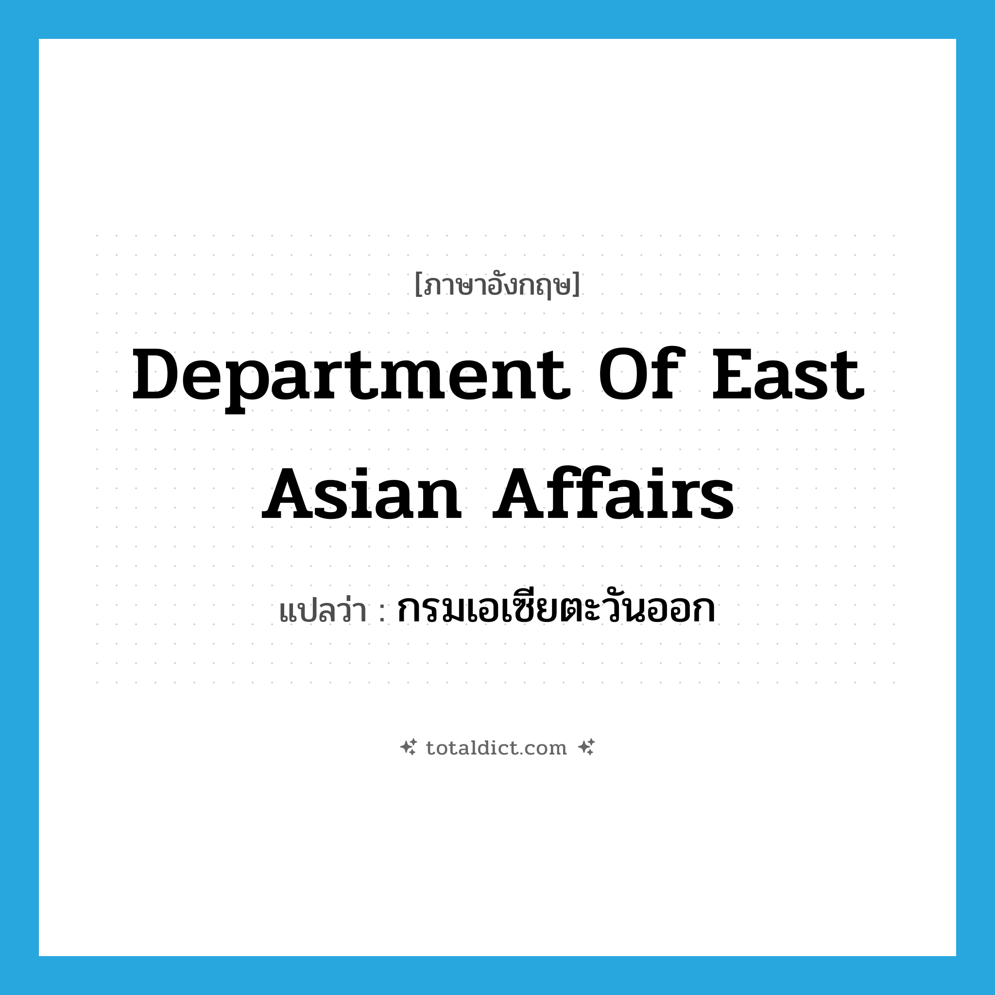 Department of East Asian Affairs แปลว่า?, คำศัพท์ภาษาอังกฤษ Department of East Asian Affairs แปลว่า กรมเอเซียตะวันออก ประเภท N หมวด N