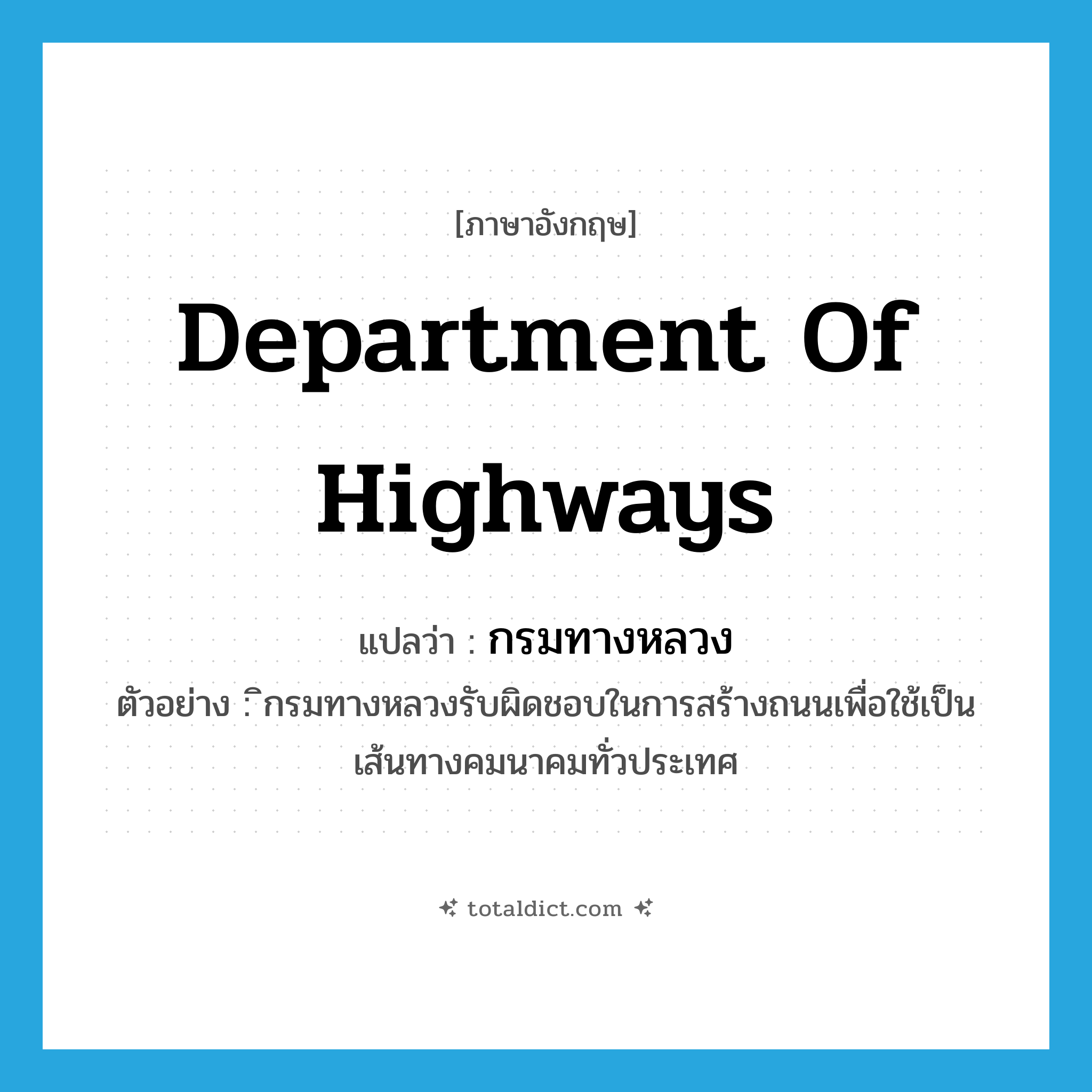 Department of Highways แปลว่า?, คำศัพท์ภาษาอังกฤษ Department of Highways แปลว่า กรมทางหลวง ประเภท N ตัวอย่าง ิกรมทางหลวงรับผิดชอบในการสร้างถนนเพื่อใช้เป็นเส้นทางคมนาคมทั่วประเทศ หมวด N