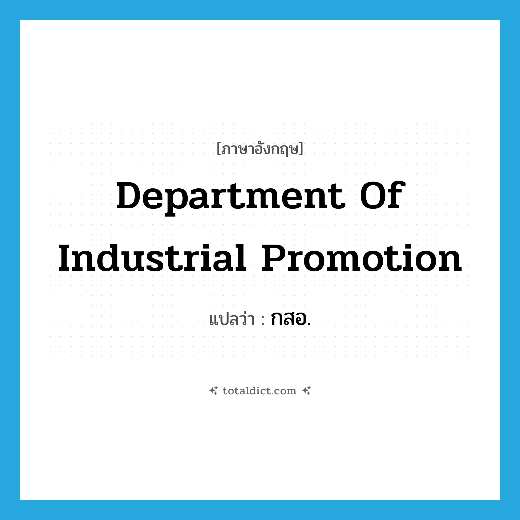 Department of Industrial Promotion แปลว่า?, คำศัพท์ภาษาอังกฤษ Department of Industrial Promotion แปลว่า กสอ. ประเภท N หมวด N