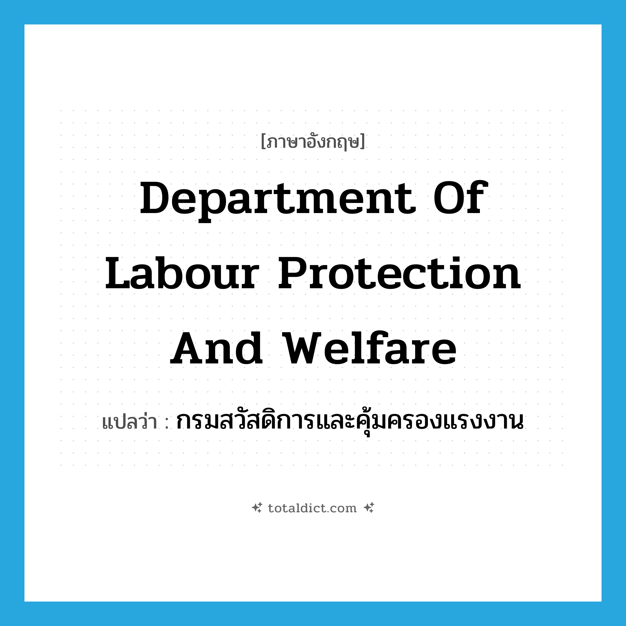 Department of Labour Protection and Welfare แปลว่า?, คำศัพท์ภาษาอังกฤษ Department of Labour Protection and Welfare แปลว่า กรมสวัสดิการและคุ้มครองแรงงาน ประเภท N หมวด N