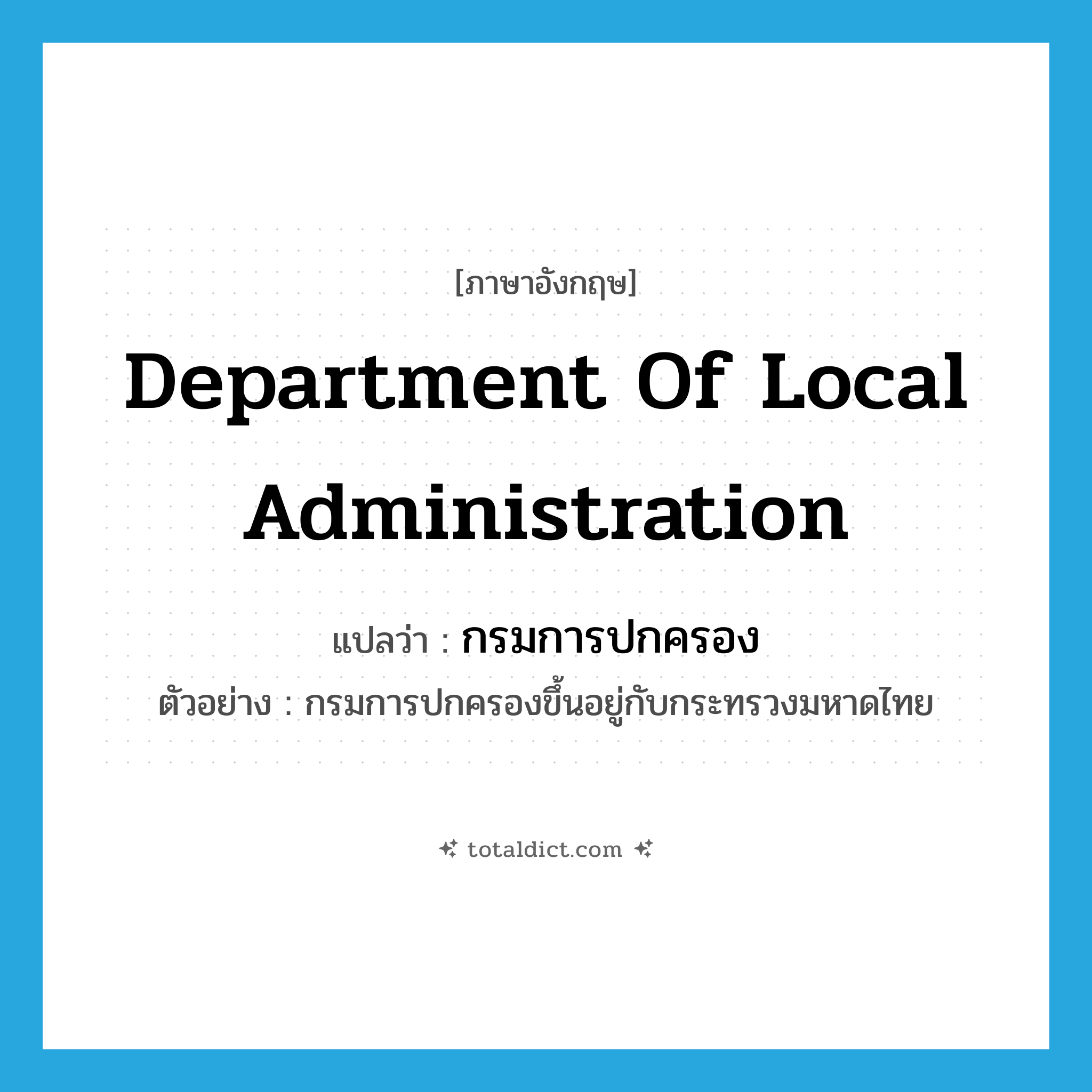 Department of Local Administration แปลว่า?, คำศัพท์ภาษาอังกฤษ Department of Local Administration แปลว่า กรมการปกครอง ประเภท N ตัวอย่าง กรมการปกครองขึ้นอยู่กับกระทรวงมหาดไทย หมวด N