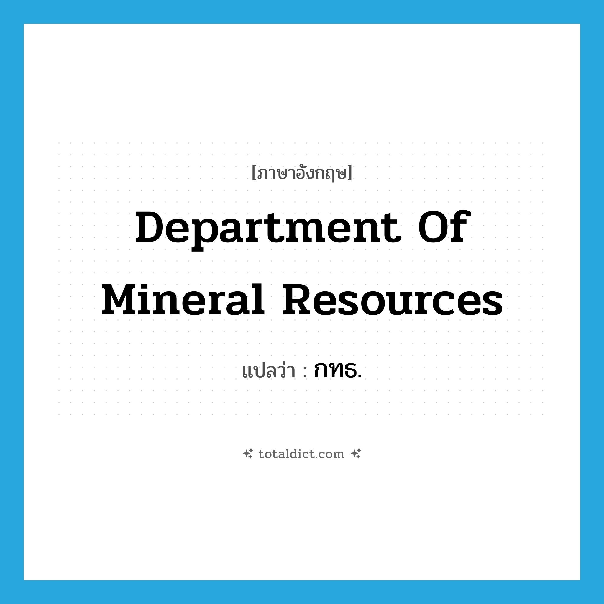 Department of Mineral Resources แปลว่า?, คำศัพท์ภาษาอังกฤษ Department of Mineral Resources แปลว่า กทธ. ประเภท N หมวด N
