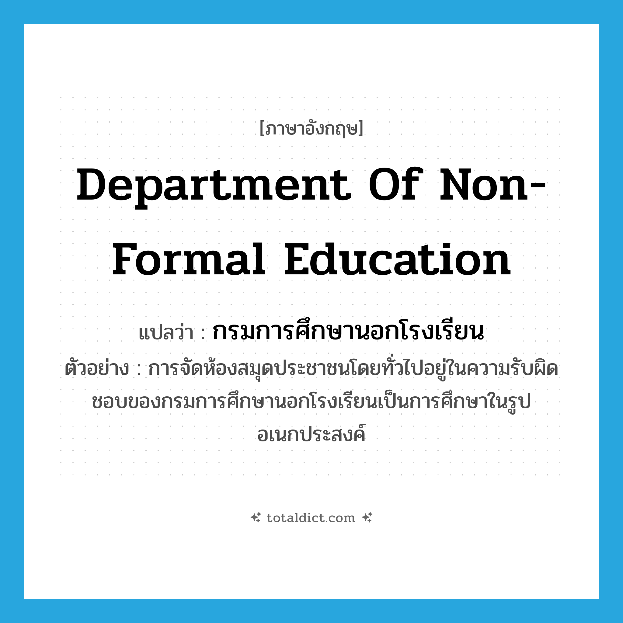 Department of Non-Formal Education แปลว่า?, คำศัพท์ภาษาอังกฤษ Department of Non-Formal Education แปลว่า กรมการศึกษานอกโรงเรียน ประเภท N ตัวอย่าง การจัดห้องสมุดประชาชนโดยทั่วไปอยู่ในความรับผิดชอบของกรมการศึกษานอกโรงเรียนเป็นการศึกษาในรูปอเนกประสงค์ หมวด N