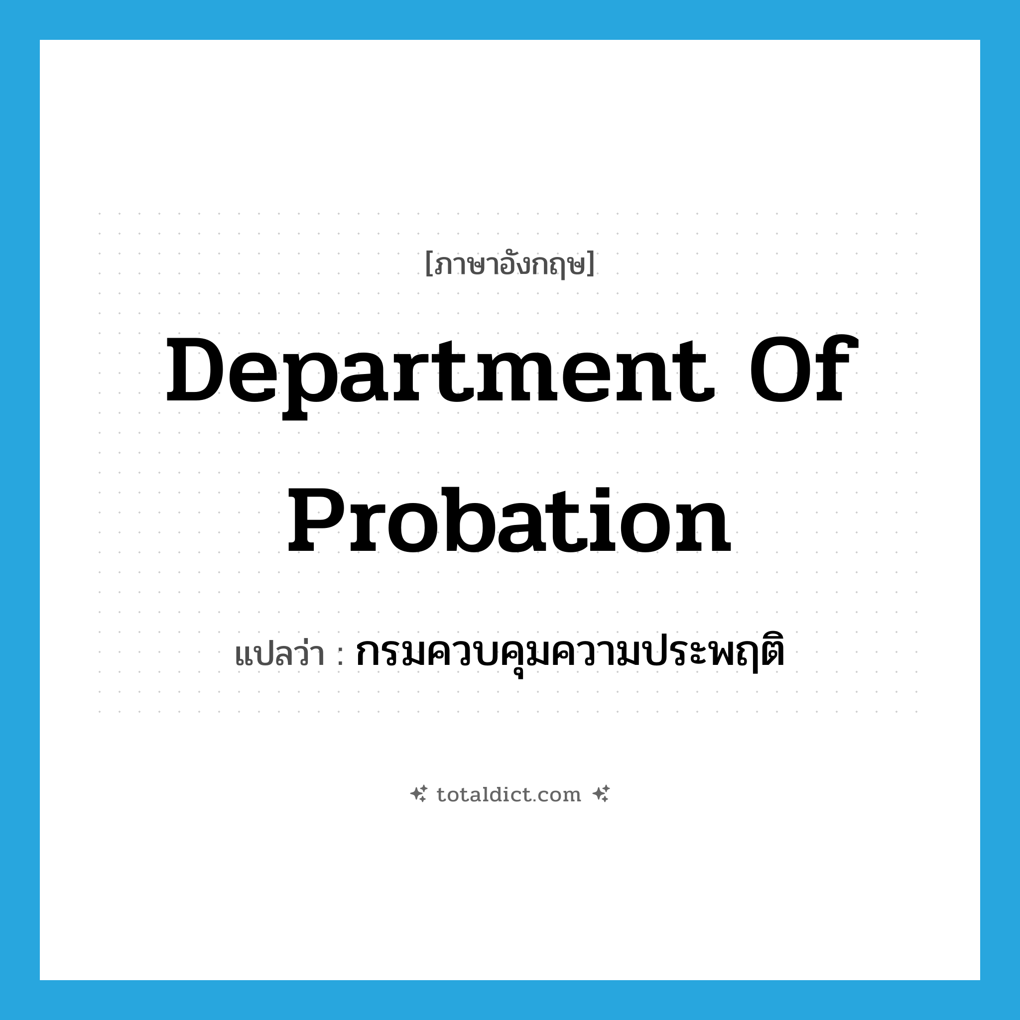 Department of Probation แปลว่า?, คำศัพท์ภาษาอังกฤษ Department of Probation แปลว่า กรมควบคุมความประพฤติ ประเภท N หมวด N