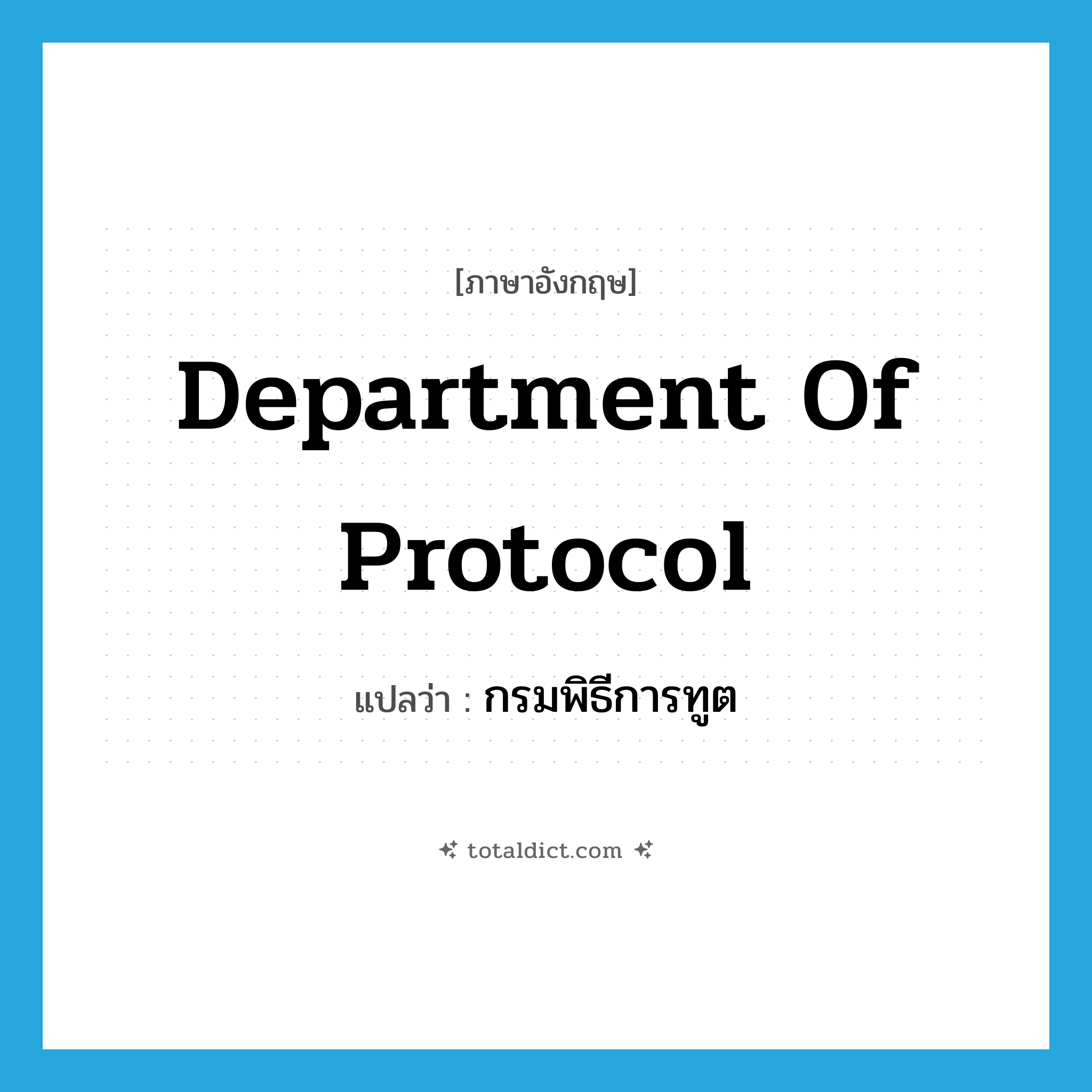 Department of Protocol แปลว่า?, คำศัพท์ภาษาอังกฤษ Department of Protocol แปลว่า กรมพิธีการทูต ประเภท N หมวด N