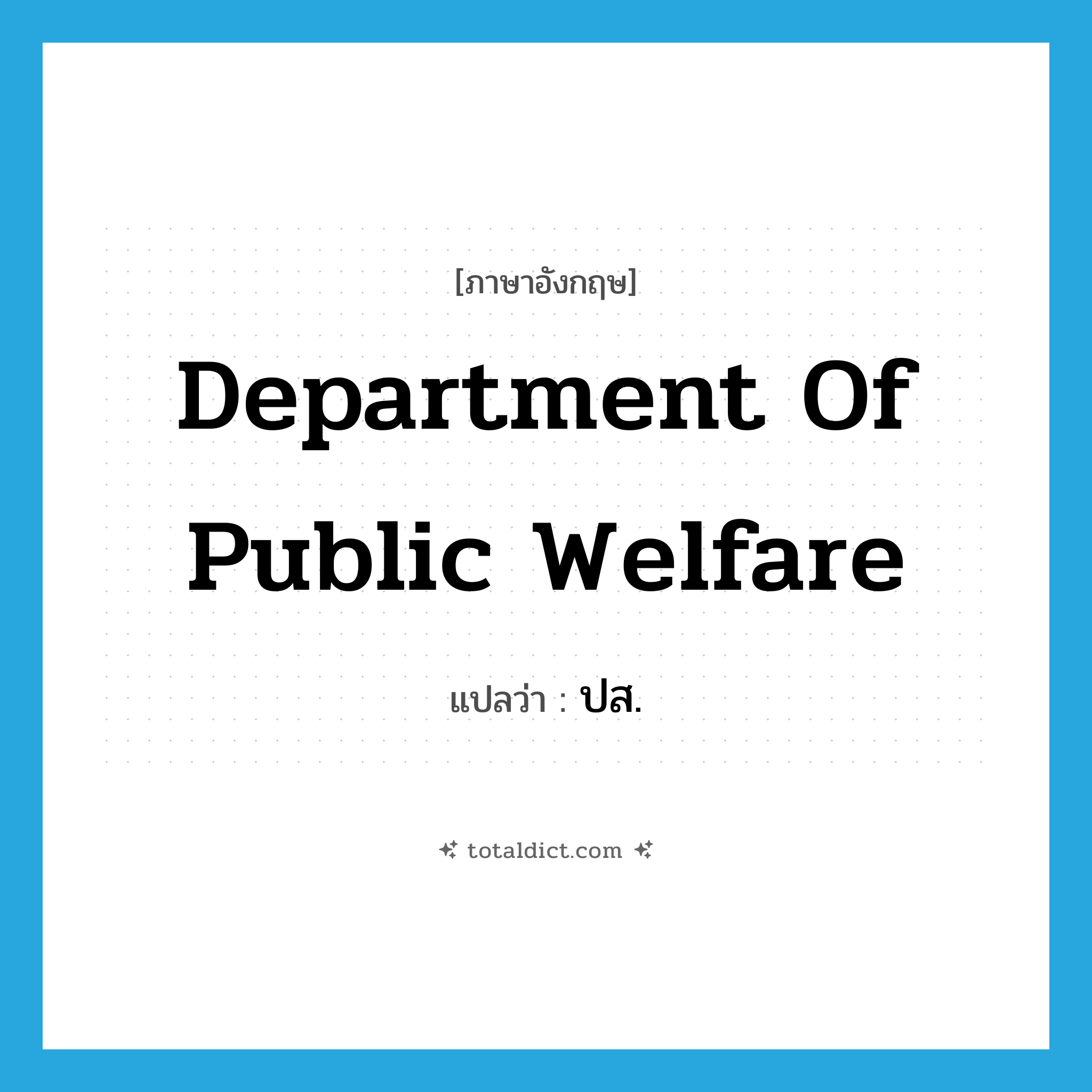 Department of public Welfare แปลว่า?, คำศัพท์ภาษาอังกฤษ Department of Public Welfare แปลว่า ปส. ประเภท N หมวด N