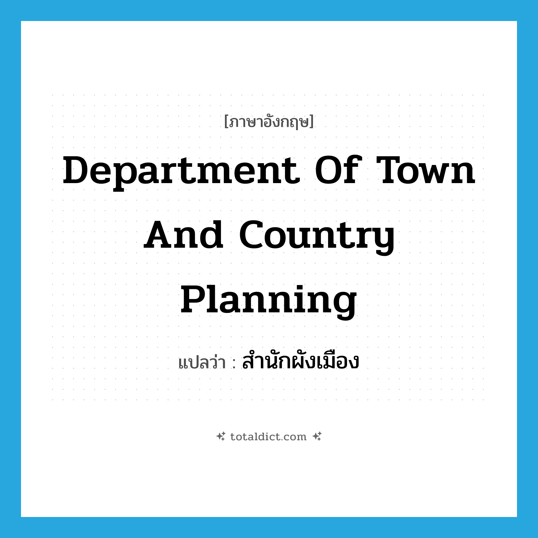 Department of Town and Country Planning แปลว่า?, คำศัพท์ภาษาอังกฤษ Department of Town and Country Planning แปลว่า สำนักผังเมือง ประเภท N หมวด N