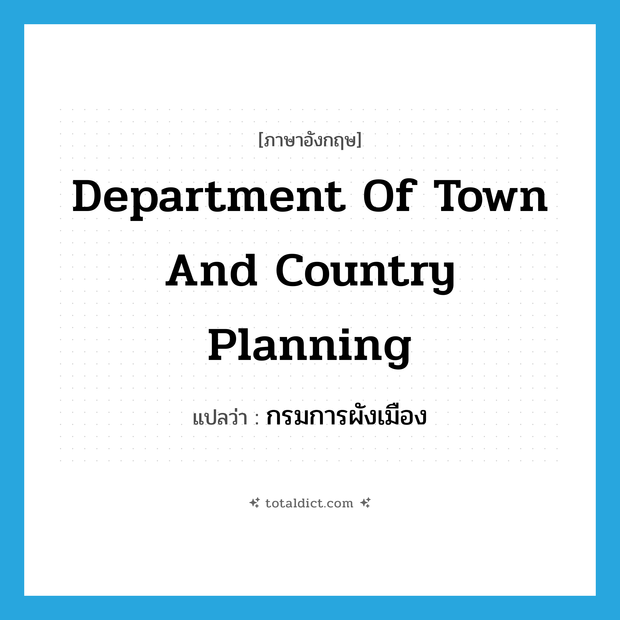 Department of Town and Country Planning แปลว่า?, คำศัพท์ภาษาอังกฤษ Department of Town and Country Planning แปลว่า กรมการผังเมือง ประเภท N หมวด N
