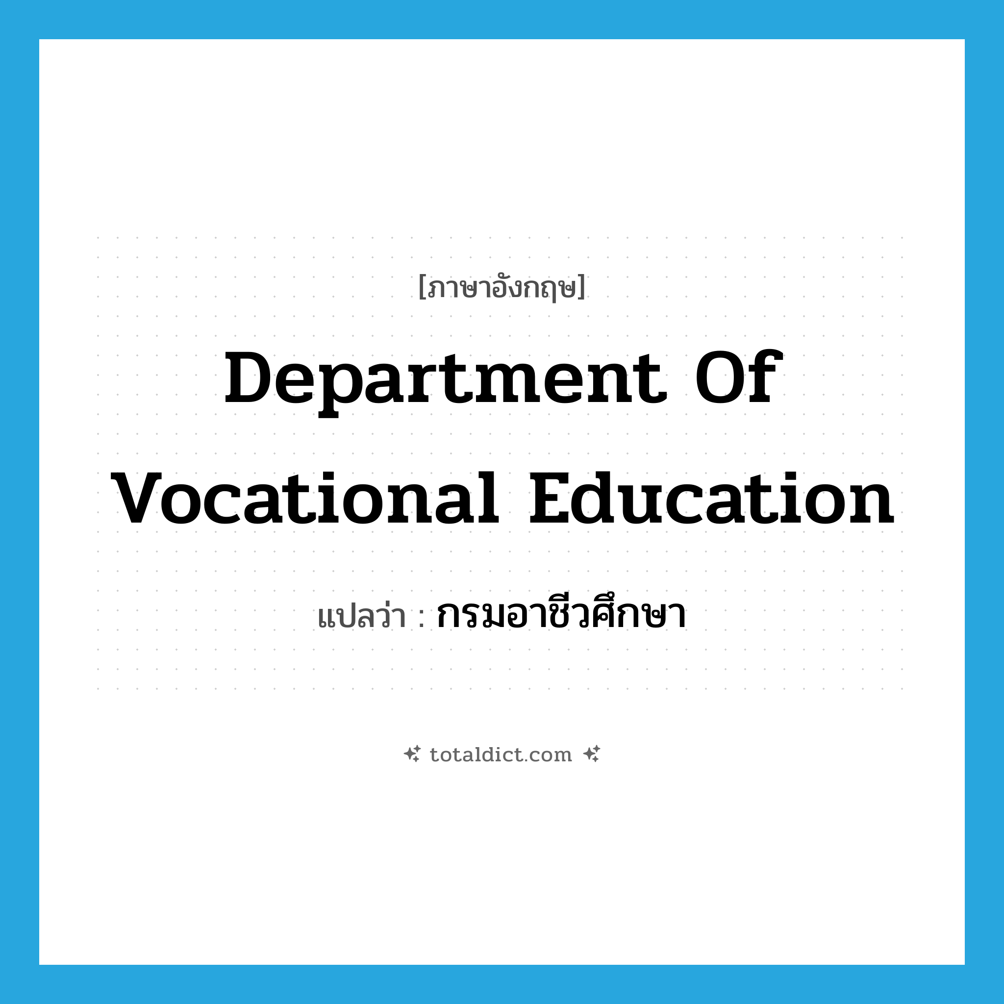 Department of Vocational Education แปลว่า?, คำศัพท์ภาษาอังกฤษ Department of Vocational Education แปลว่า กรมอาชีวศึกษา ประเภท N หมวด N