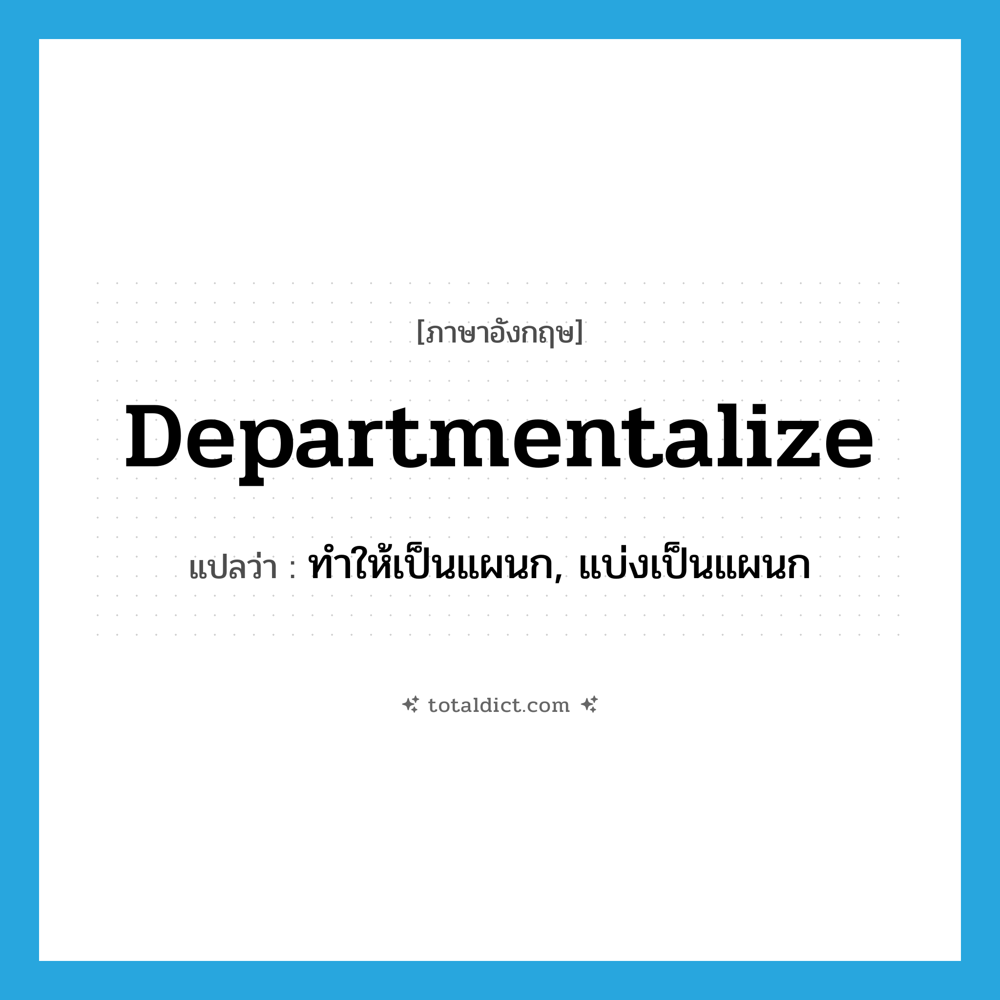 departmentalize แปลว่า?, คำศัพท์ภาษาอังกฤษ departmentalize แปลว่า ทำให้เป็นแผนก, แบ่งเป็นแผนก ประเภท VT หมวด VT