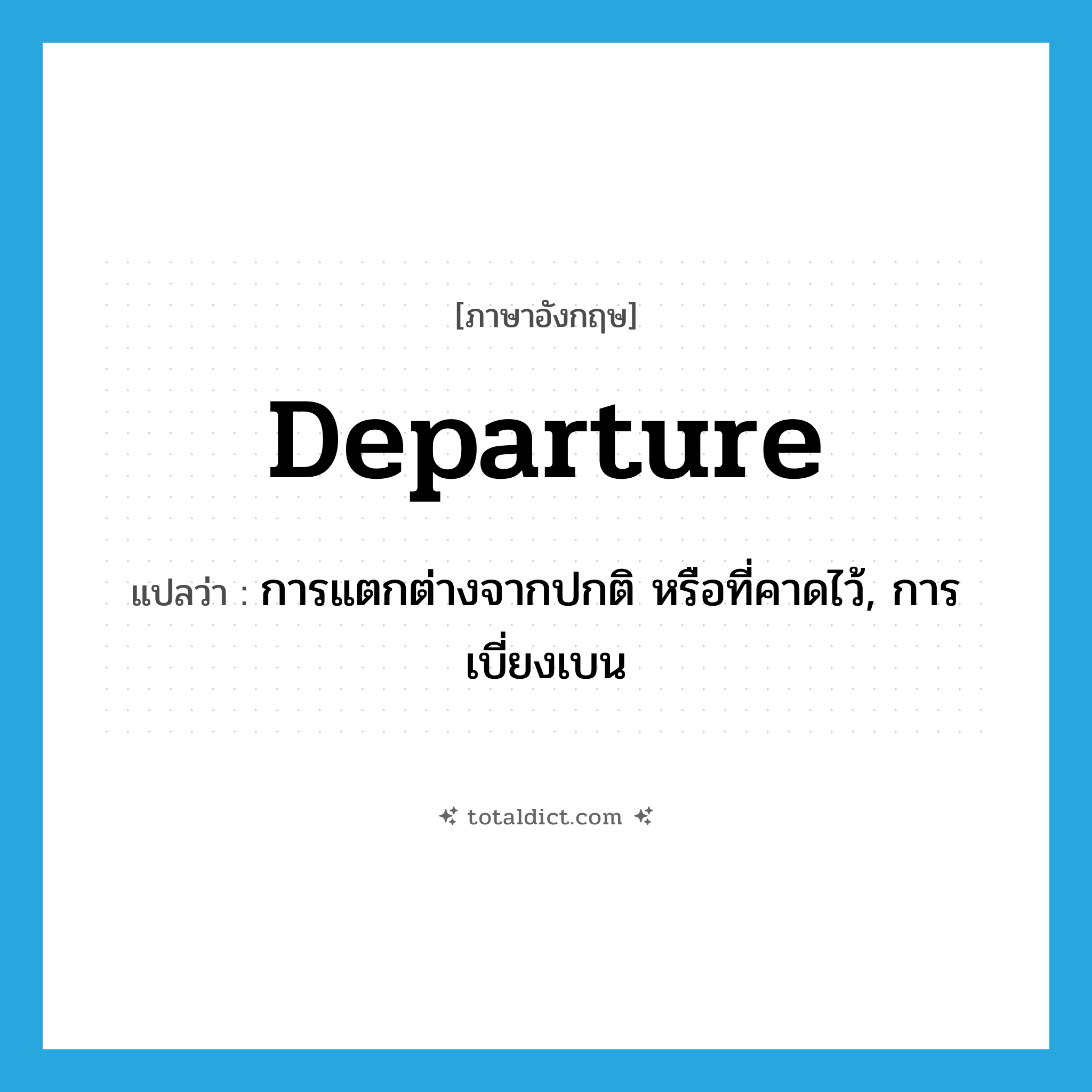 departure แปลว่า?, คำศัพท์ภาษาอังกฤษ departure แปลว่า การแตกต่างจากปกติ หรือที่คาดไว้, การเบี่ยงเบน ประเภท N หมวด N