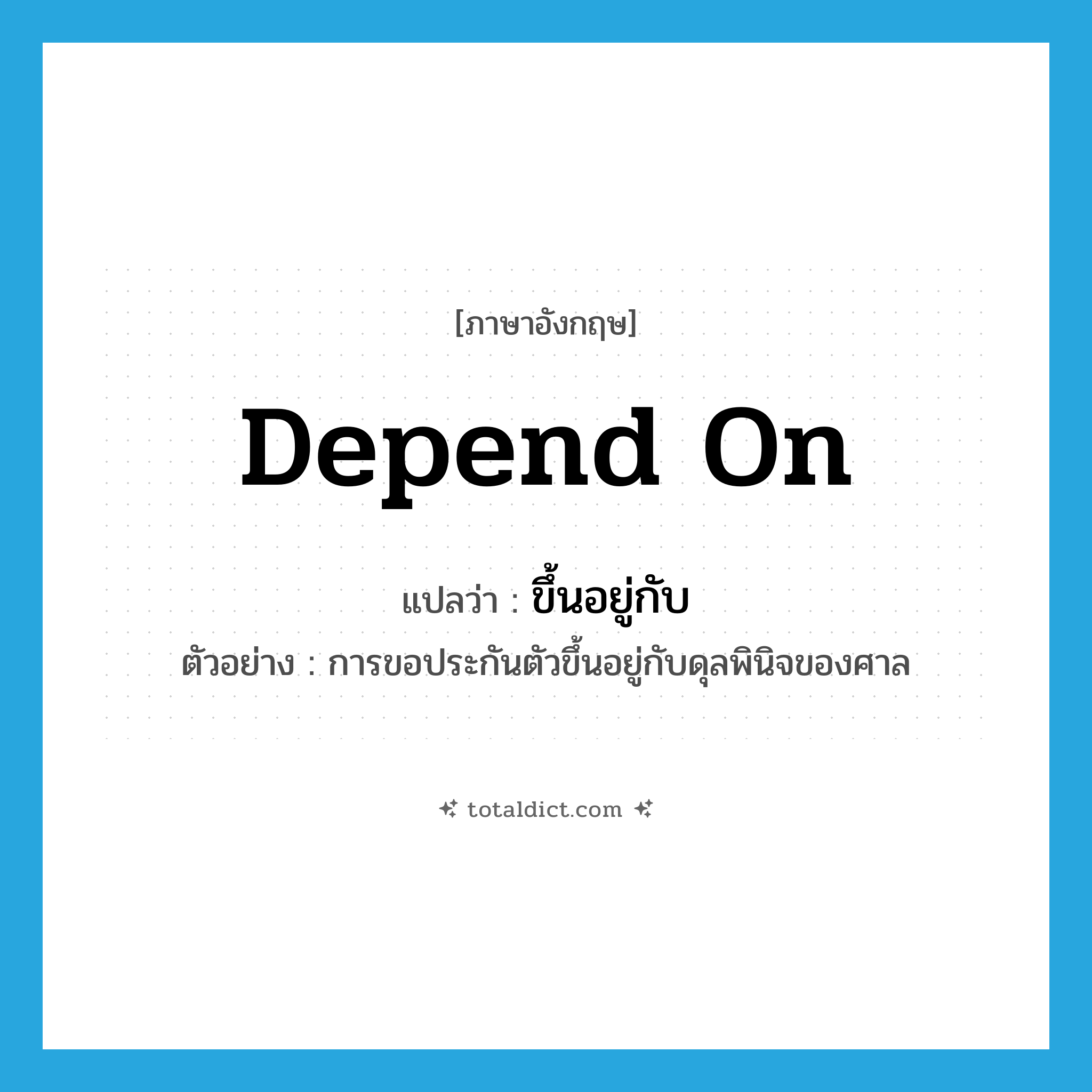 ขึ้นอยู่กับ ภาษาอังกฤษ?, คำศัพท์ภาษาอังกฤษ ขึ้นอยู่กับ แปลว่า depend on ประเภท V ตัวอย่าง การขอประกันตัวขึ้นอยู่กับดุลพินิจของศาล หมวด V