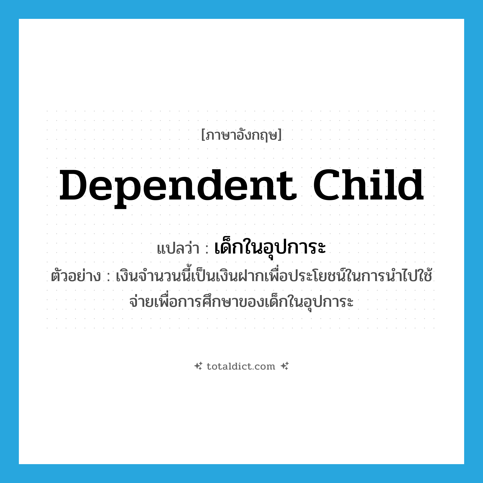dependent child แปลว่า?, คำศัพท์ภาษาอังกฤษ dependent child แปลว่า เด็กในอุปการะ ประเภท N ตัวอย่าง เงินจำนวนนี้เป็นเงินฝากเพื่อประโยชน์ในการนำไปใช้จ่ายเพื่อการศึกษาของเด็กในอุปการะ หมวด N