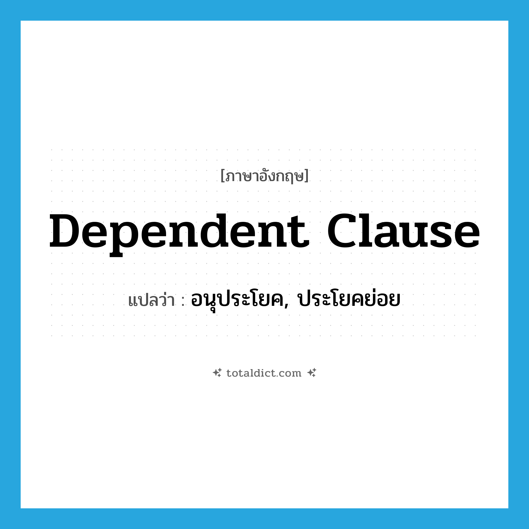 dependent clause แปลว่า?, คำศัพท์ภาษาอังกฤษ dependent clause แปลว่า อนุประโยค, ประโยคย่อย ประเภท N หมวด N