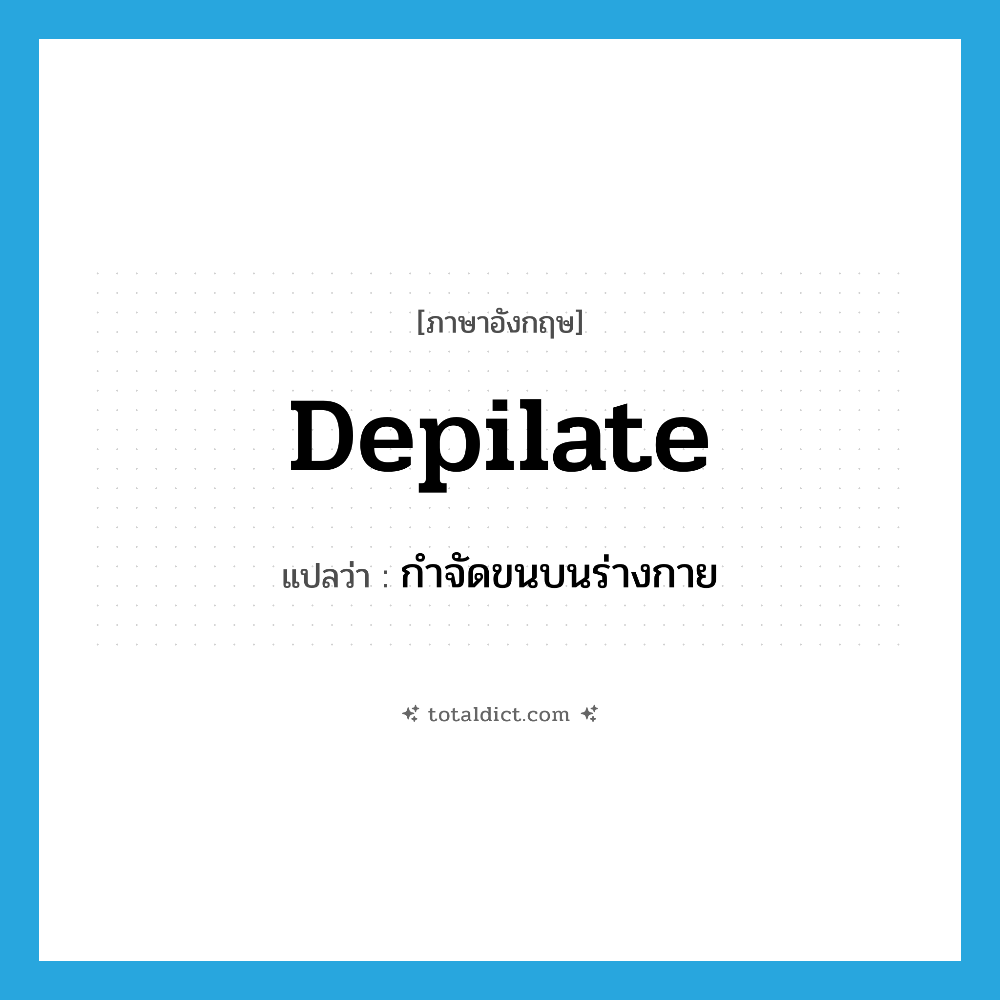 depilate แปลว่า?, คำศัพท์ภาษาอังกฤษ depilate แปลว่า กำจัดขนบนร่างกาย ประเภท VI หมวด VI