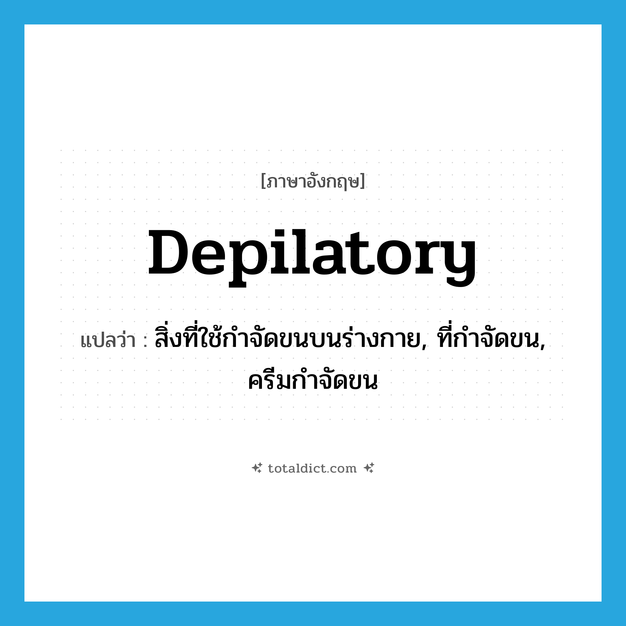 depilatory แปลว่า?, คำศัพท์ภาษาอังกฤษ depilatory แปลว่า สิ่งที่ใช้กำจัดขนบนร่างกาย, ที่กำจัดขน, ครีมกำจัดขน ประเภท N หมวด N