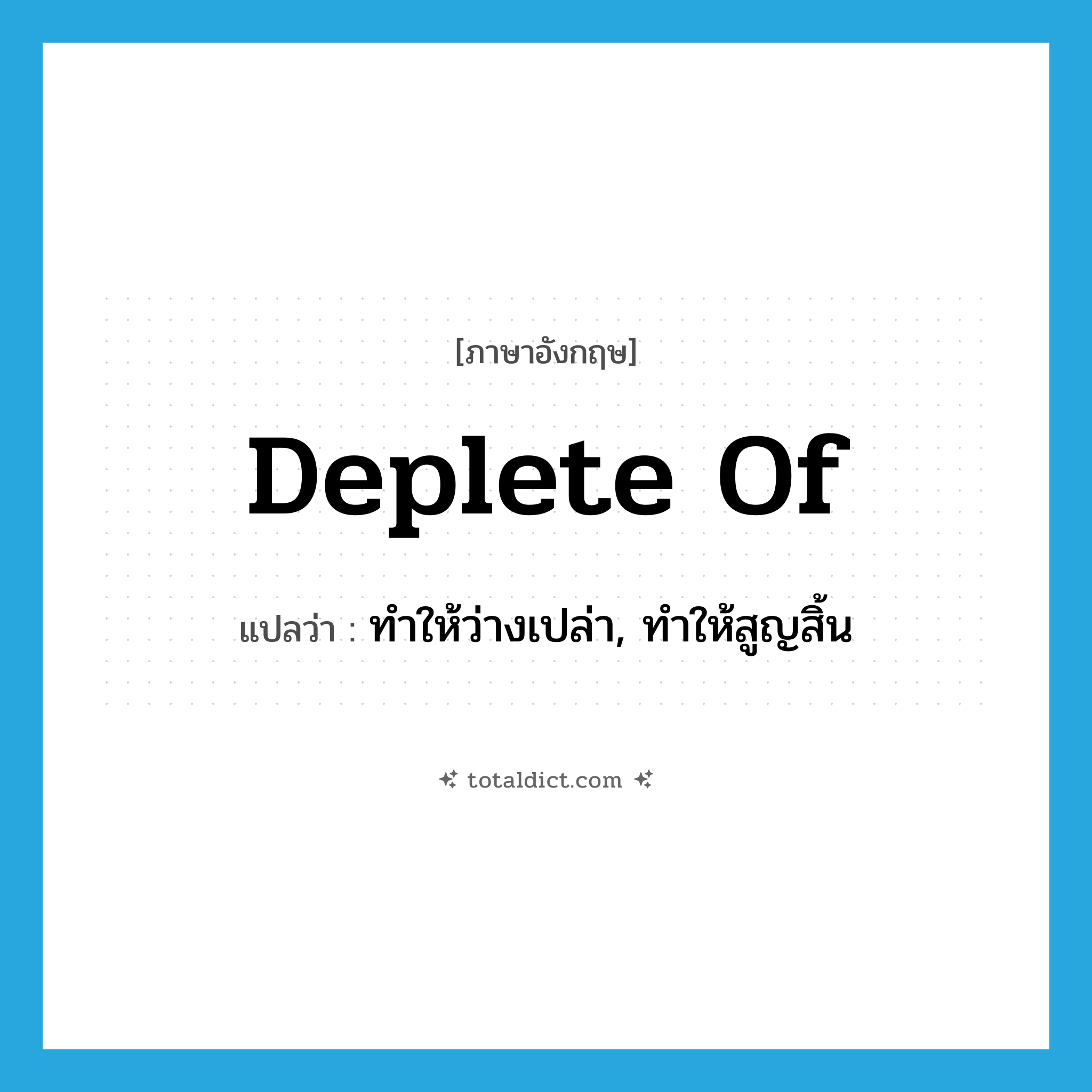 deplete of แปลว่า?, คำศัพท์ภาษาอังกฤษ deplete of แปลว่า ทำให้ว่างเปล่า, ทำให้สูญสิ้น ประเภท PHRV หมวด PHRV