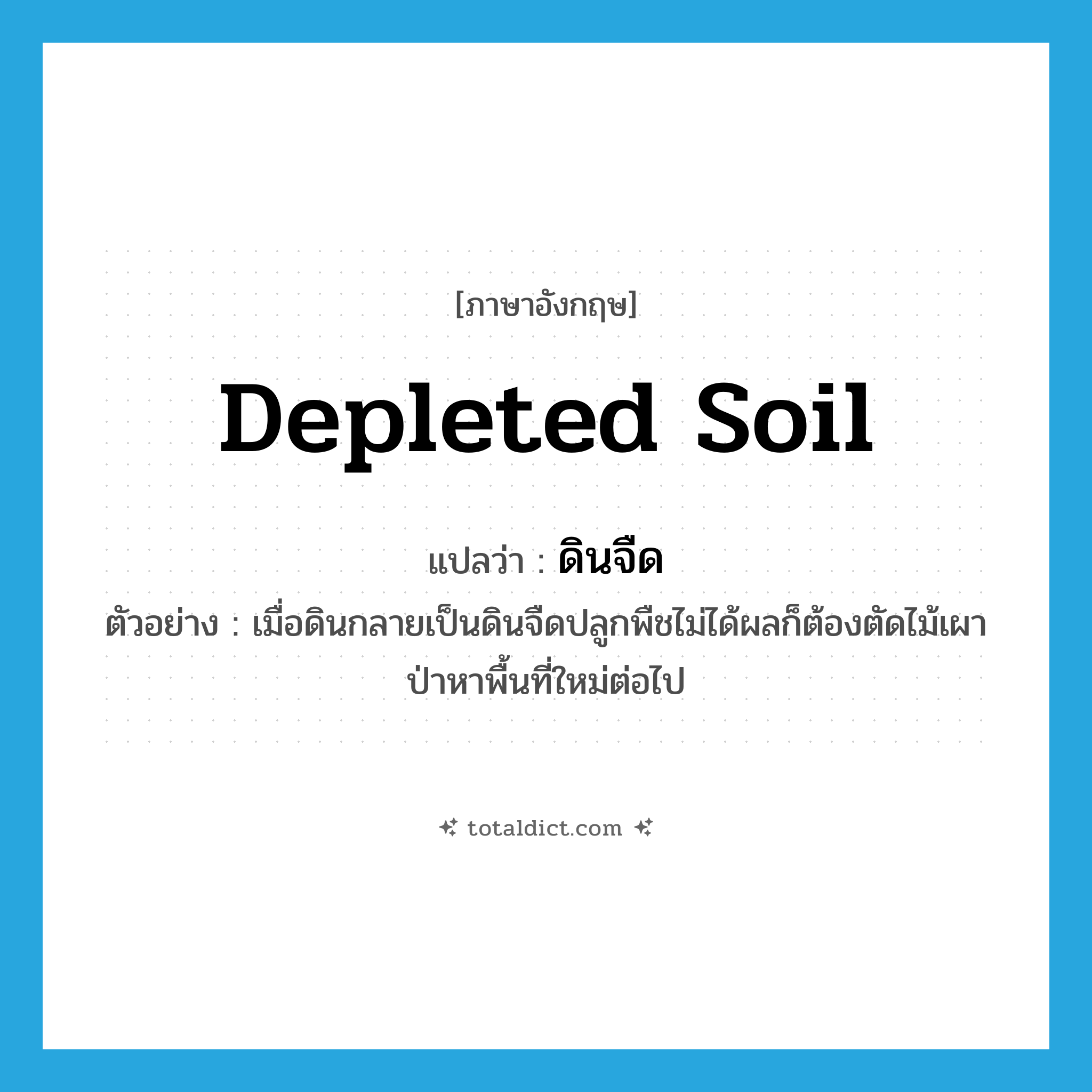depleted soil แปลว่า?, คำศัพท์ภาษาอังกฤษ depleted soil แปลว่า ดินจืด ประเภท N ตัวอย่าง เมื่อดินกลายเป็นดินจืดปลูกพืชไม่ได้ผลก็ต้องตัดไม้เผาป่าหาพื้นที่ใหม่ต่อไป หมวด N