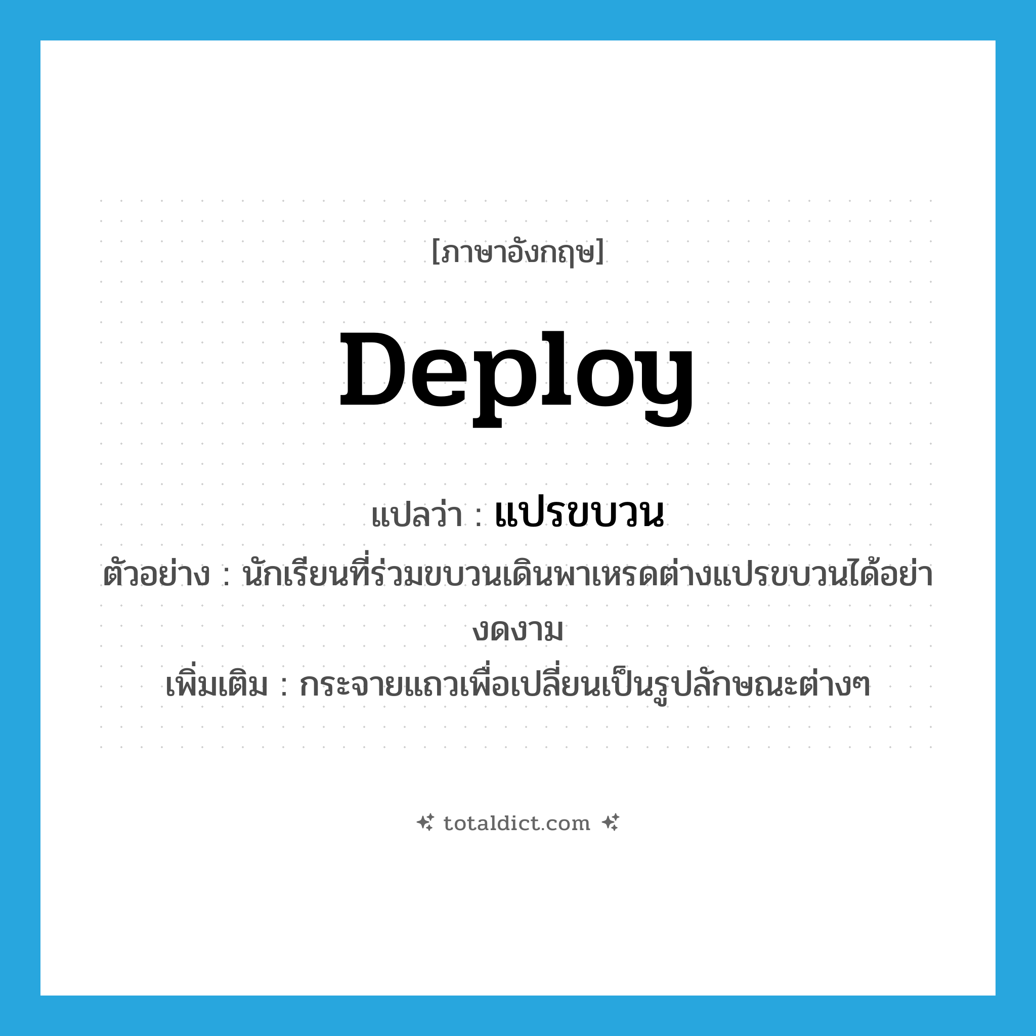deploy แปลว่า?, คำศัพท์ภาษาอังกฤษ deploy แปลว่า แปรขบวน ประเภท V ตัวอย่าง นักเรียนที่ร่วมขบวนเดินพาเหรดต่างแปรขบวนได้อย่างดงาม เพิ่มเติม กระจายแถวเพื่อเปลี่ยนเป็นรูปลักษณะต่างๆ หมวด V