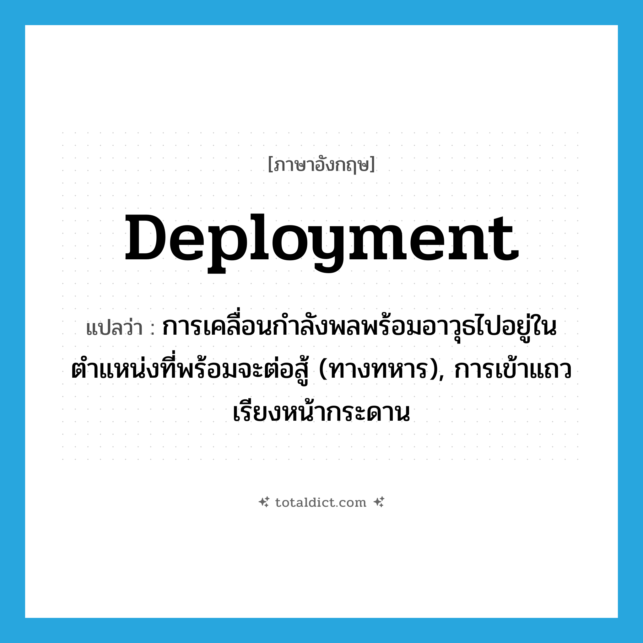 deployment แปลว่า?, คำศัพท์ภาษาอังกฤษ deployment แปลว่า การเคลื่อนกำลังพลพร้อมอาวุธไปอยู่ในตำแหน่งที่พร้อมจะต่อสู้ (ทางทหาร), การเข้าแถวเรียงหน้ากระดาน ประเภท N หมวด N