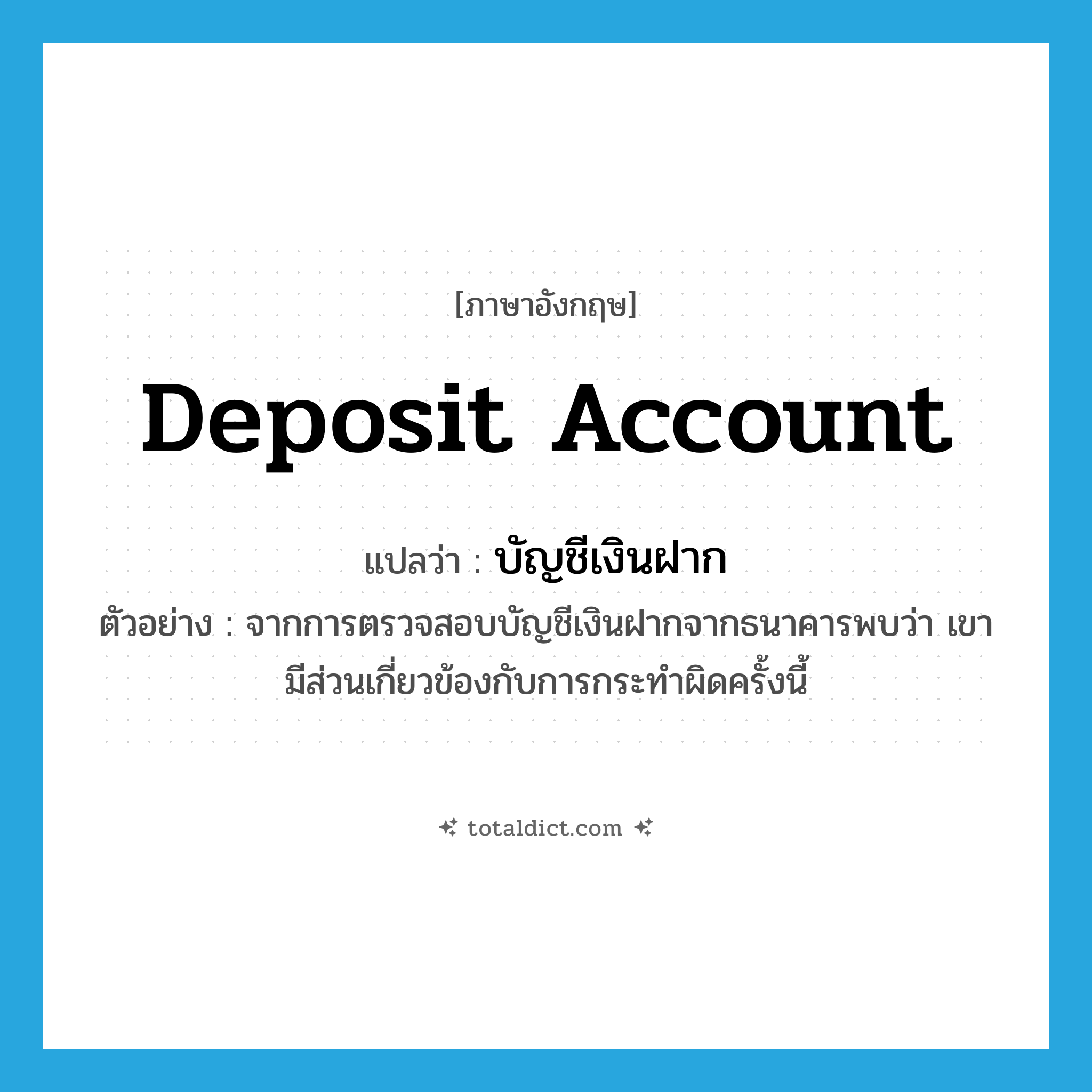 deposit account แปลว่า?, คำศัพท์ภาษาอังกฤษ deposit account แปลว่า บัญชีเงินฝาก ประเภท N ตัวอย่าง จากการตรวจสอบบัญชีเงินฝากจากธนาคารพบว่า เขามีส่วนเกี่ยวข้องกับการกระทำผิดครั้งนี้ หมวด N