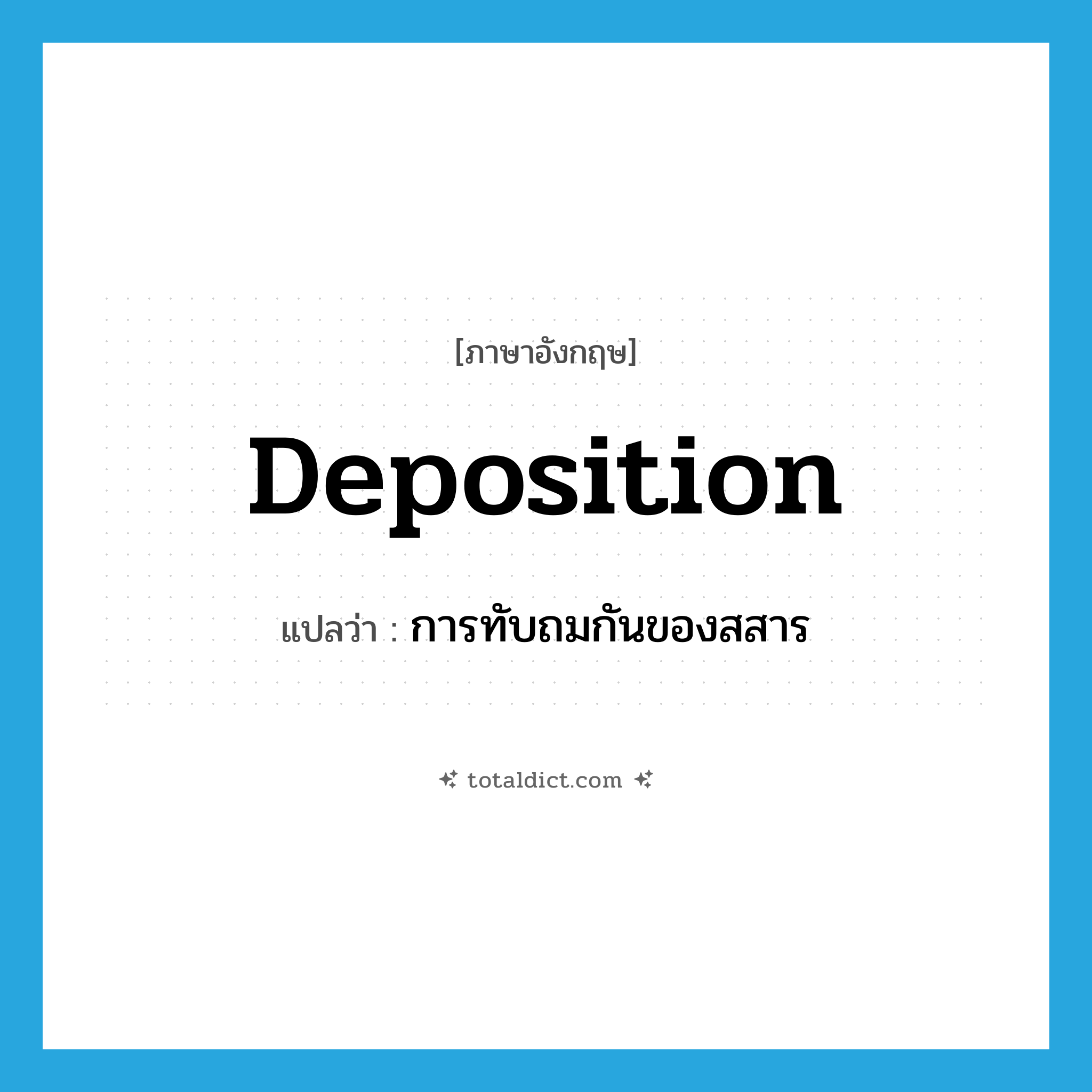 deposition แปลว่า?, คำศัพท์ภาษาอังกฤษ deposition แปลว่า การทับถมกันของสสาร ประเภท N หมวด N