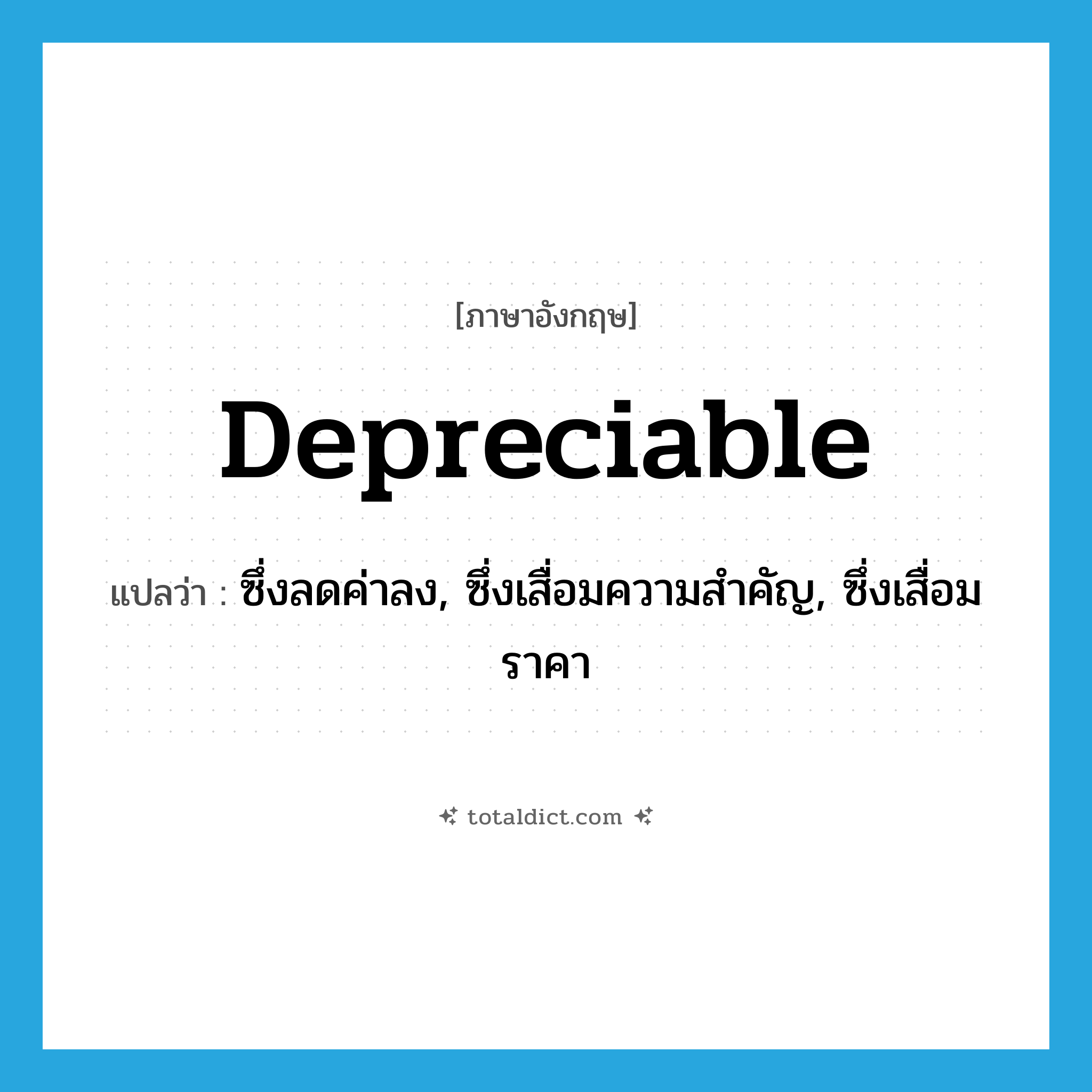 depreciable แปลว่า?, คำศัพท์ภาษาอังกฤษ depreciable แปลว่า ซึ่งลดค่าลง, ซึ่งเสื่อมความสำคัญ, ซึ่งเสื่อมราคา ประเภท ADJ หมวด ADJ