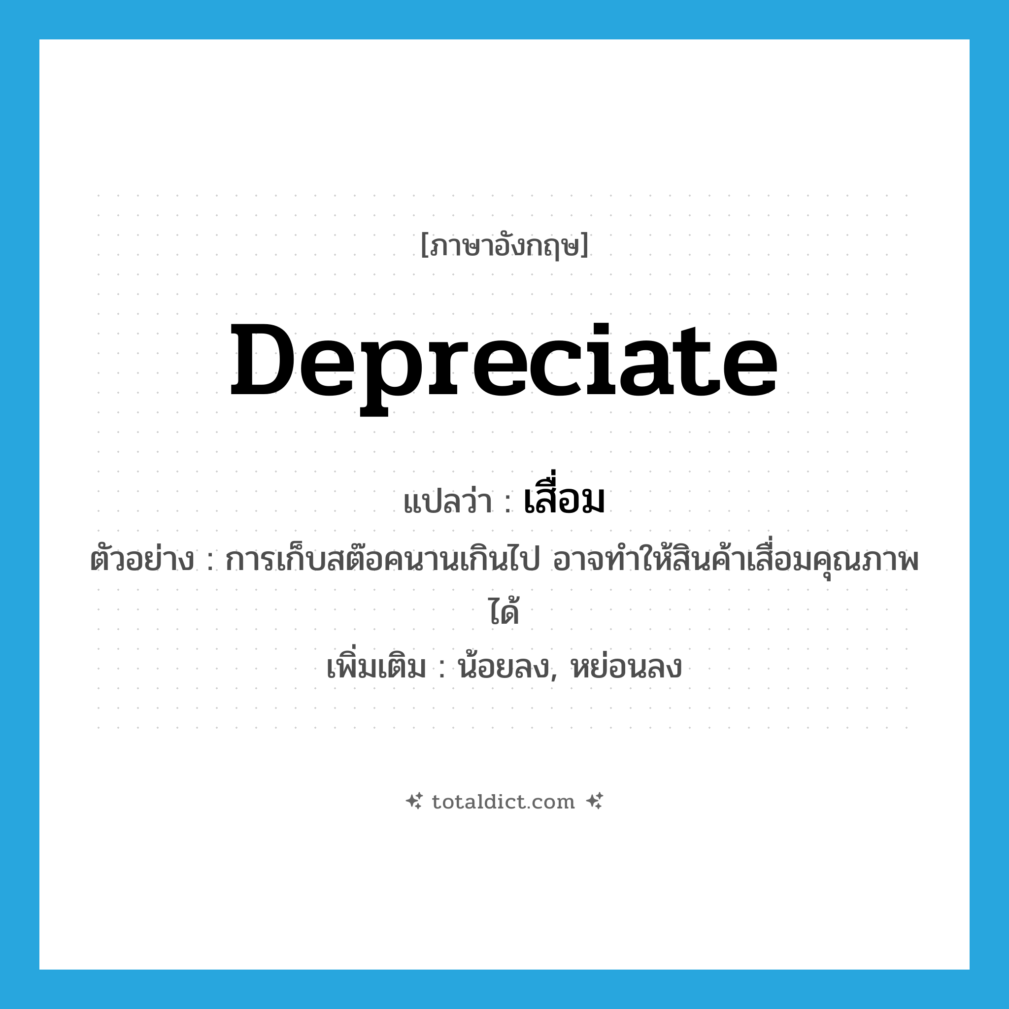 depreciate แปลว่า?, คำศัพท์ภาษาอังกฤษ depreciate แปลว่า เสื่อม ประเภท V ตัวอย่าง การเก็บสต๊อคนานเกินไป อาจทำให้สินค้าเสื่อมคุณภาพได้ เพิ่มเติม น้อยลง, หย่อนลง หมวด V