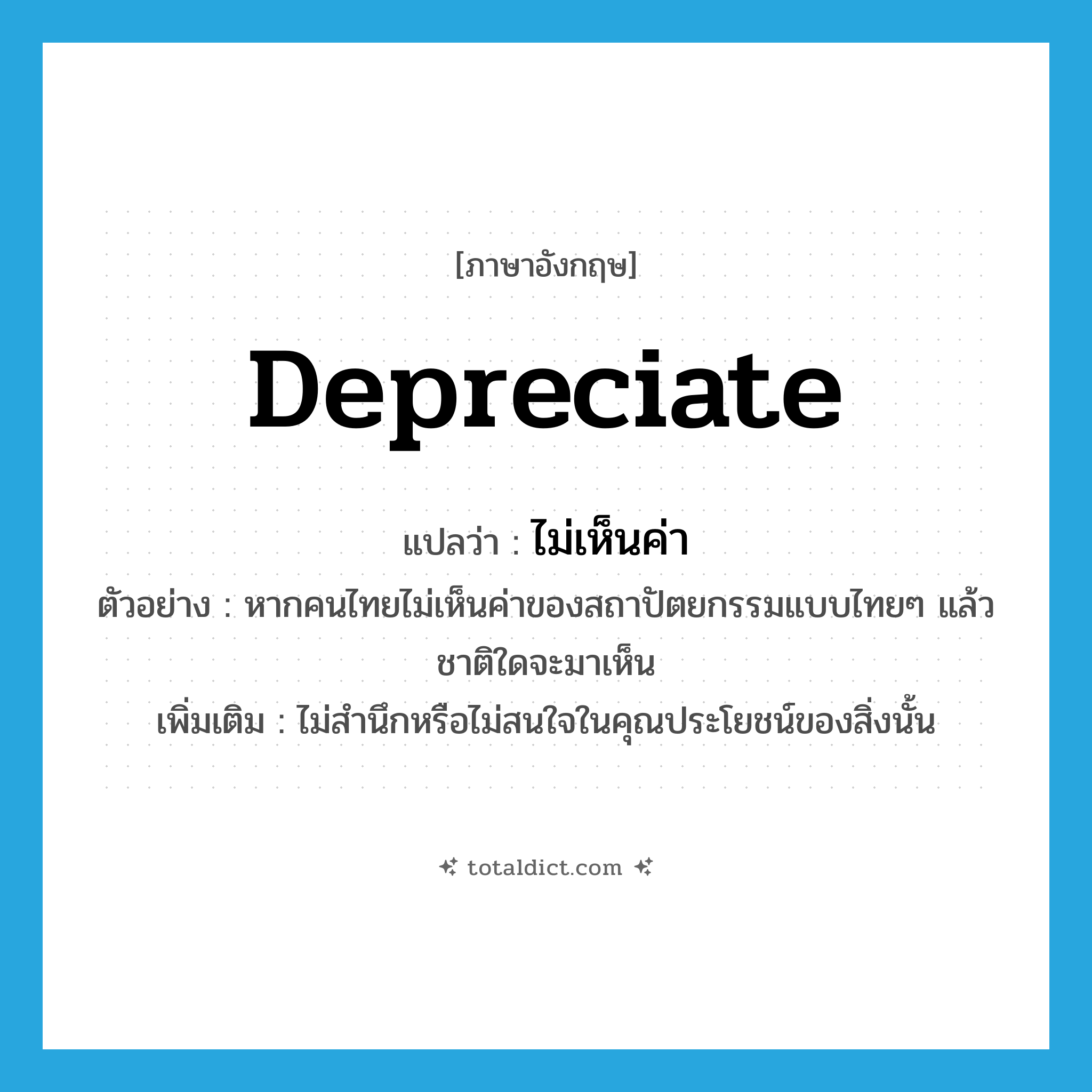 depreciate แปลว่า?, คำศัพท์ภาษาอังกฤษ depreciate แปลว่า ไม่เห็นค่า ประเภท V ตัวอย่าง หากคนไทยไม่เห็นค่าของสถาปัตยกรรมแบบไทยๆ แล้วชาติใดจะมาเห็น เพิ่มเติม ไม่สำนึกหรือไม่สนใจในคุณประโยชน์ของสิ่งนั้น หมวด V
