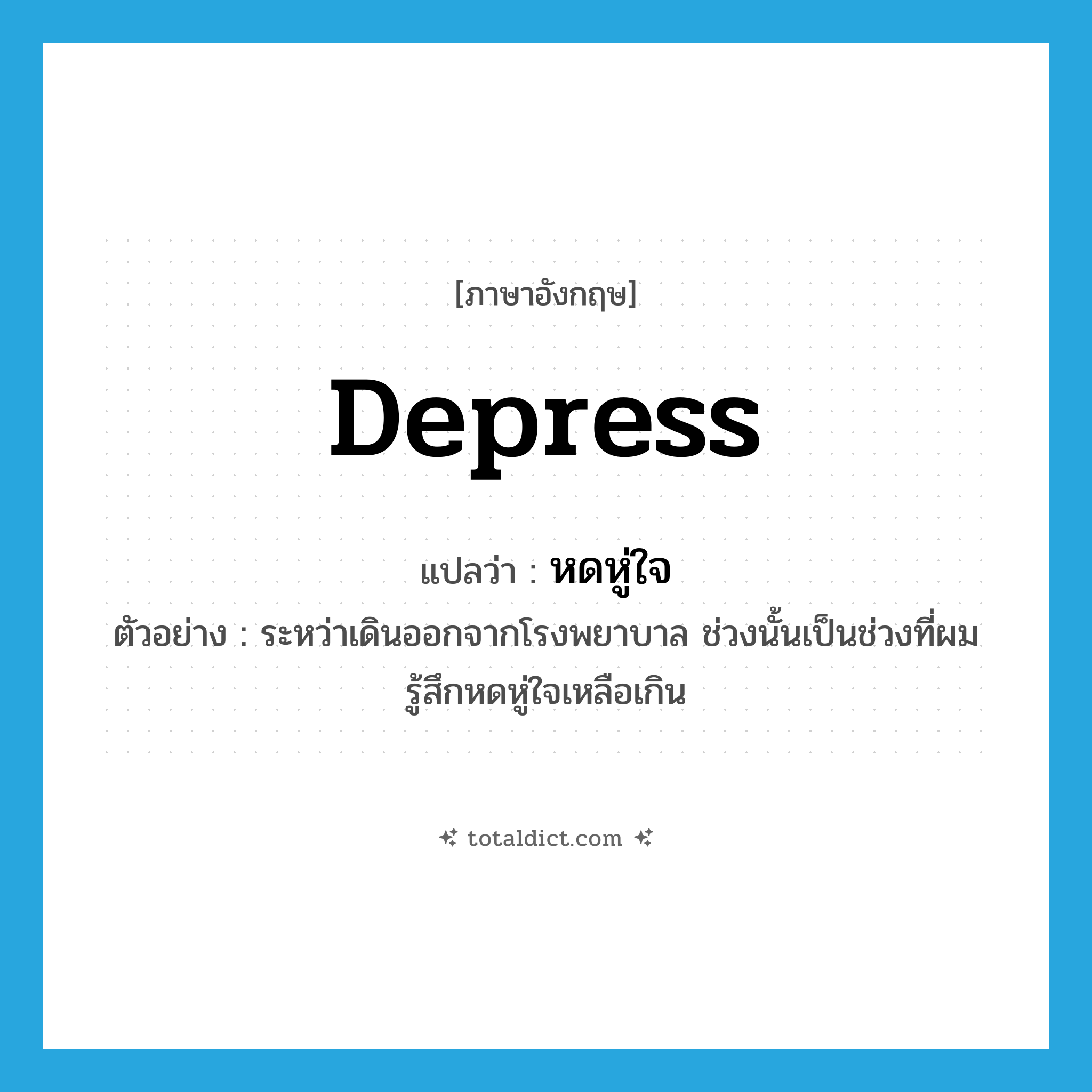 depress แปลว่า?, คำศัพท์ภาษาอังกฤษ depress แปลว่า หดหู่ใจ ประเภท V ตัวอย่าง ระหว่าเดินออกจากโรงพยาบาล ช่วงนั้นเป็นช่วงที่ผมรู้สึกหดหู่ใจเหลือเกิน หมวด V