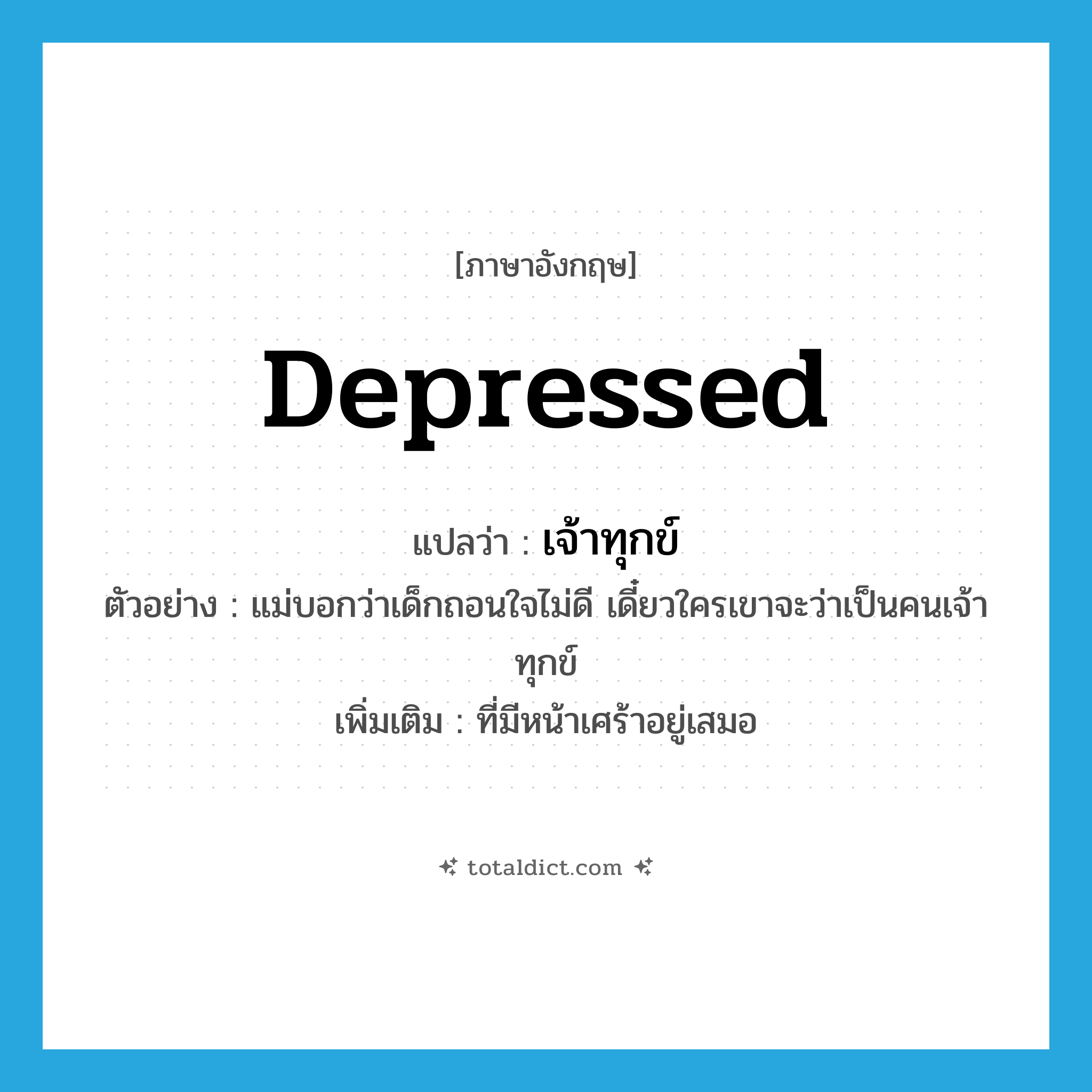 depressed แปลว่า?, คำศัพท์ภาษาอังกฤษ depressed แปลว่า เจ้าทุกข์ ประเภท ADJ ตัวอย่าง แม่บอกว่าเด็กถอนใจไม่ดี เดี๋ยวใครเขาจะว่าเป็นคนเจ้าทุกข์ เพิ่มเติม ที่มีหน้าเศร้าอยู่เสมอ หมวด ADJ