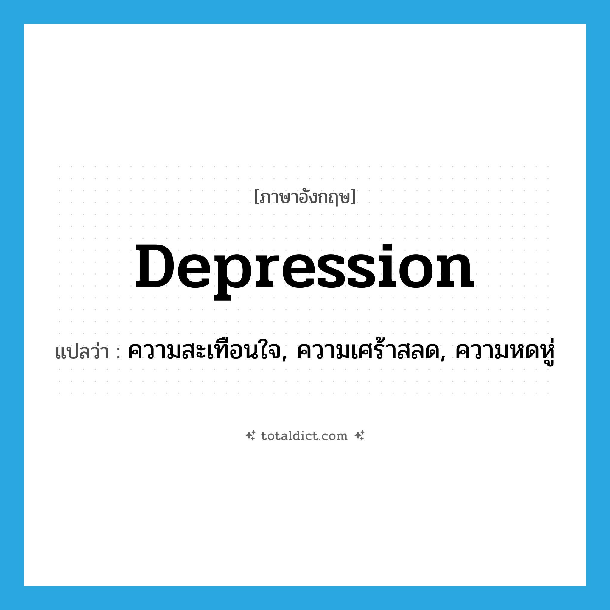 depression แปลว่า?, คำศัพท์ภาษาอังกฤษ depression แปลว่า ความสะเทือนใจ, ความเศร้าสลด, ความหดหู่ ประเภท N หมวด N