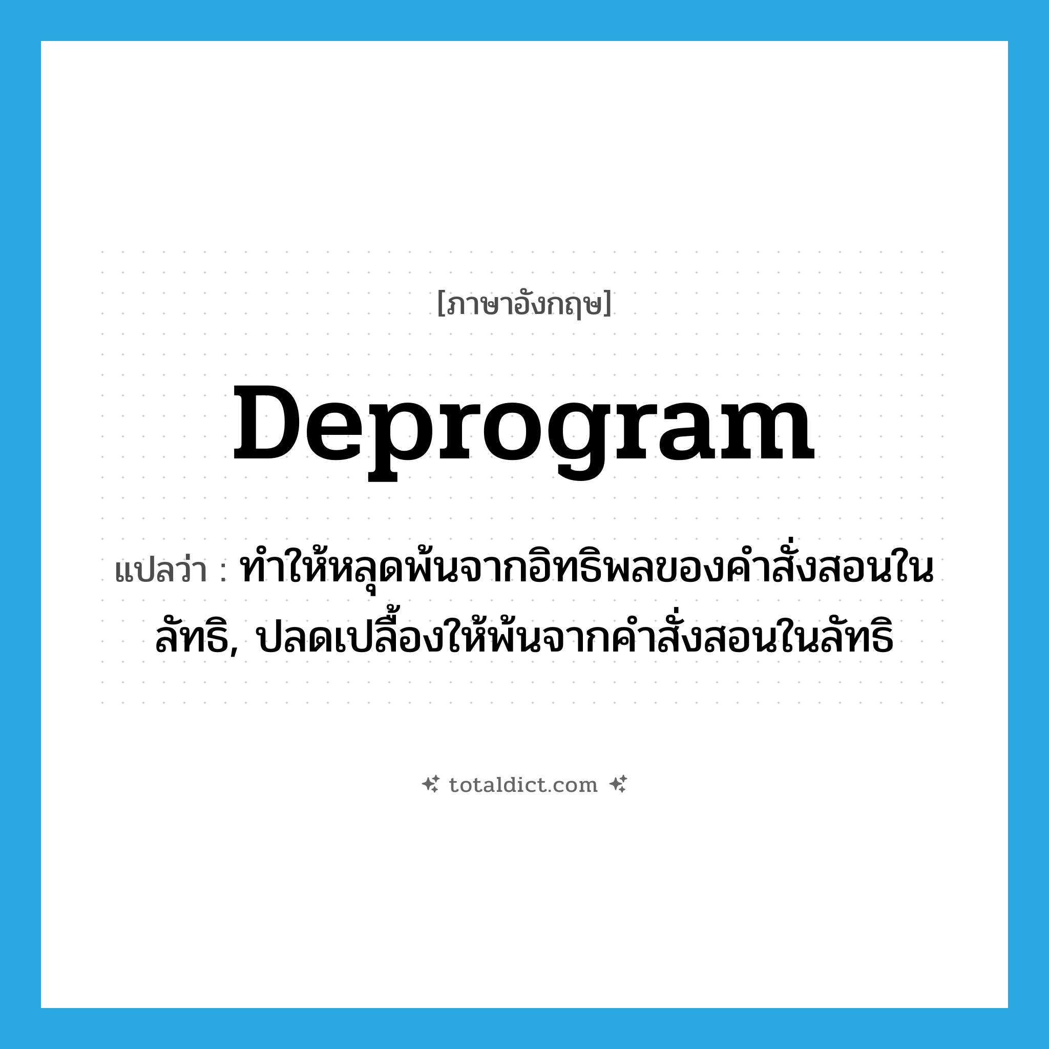 deprogram แปลว่า?, คำศัพท์ภาษาอังกฤษ deprogram แปลว่า ทำให้หลุดพ้นจากอิทธิพลของคำสั่งสอนในลัทธิ, ปลดเปลื้องให้พ้นจากคำสั่งสอนในลัทธิ ประเภท VT หมวด VT