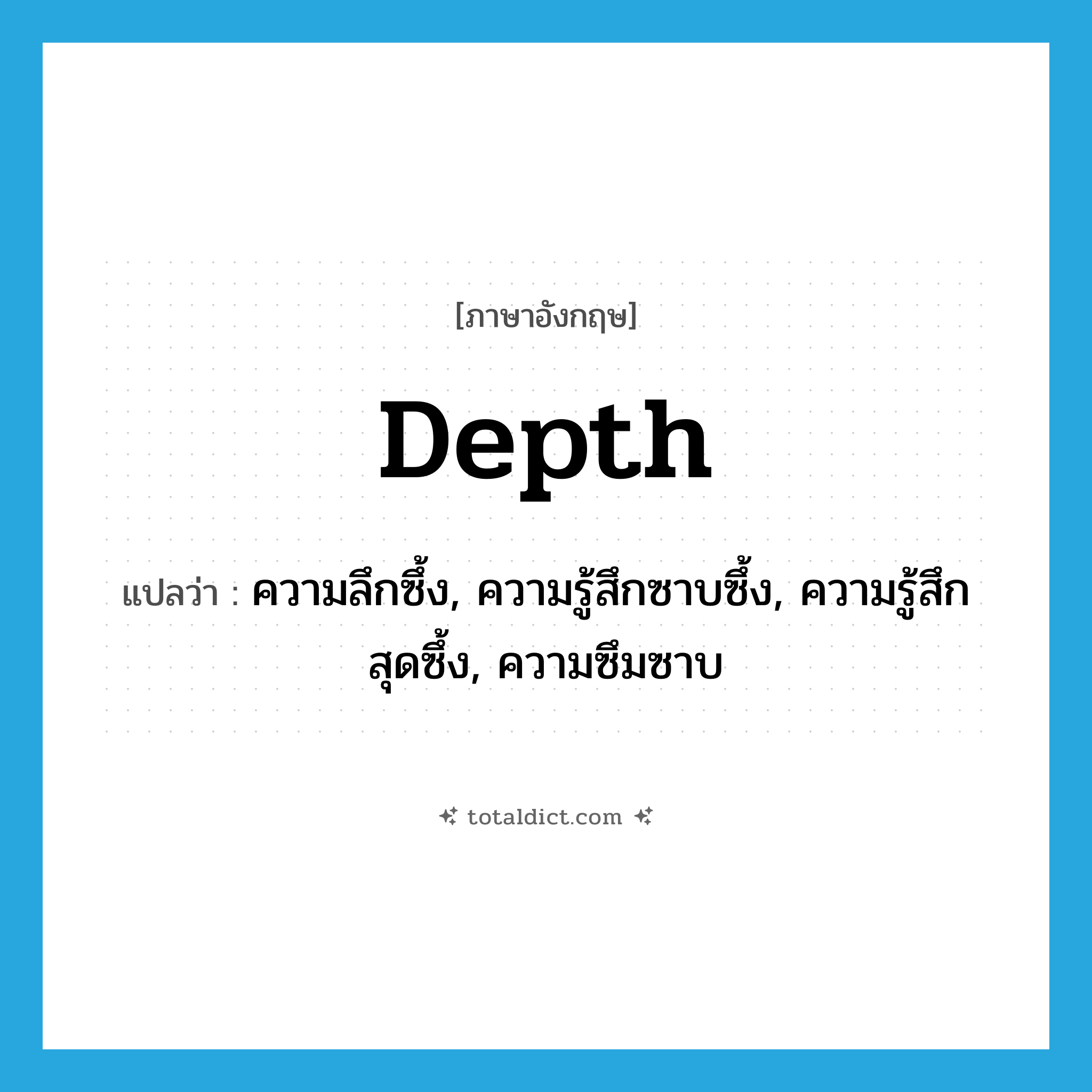 depth แปลว่า?, คำศัพท์ภาษาอังกฤษ depth แปลว่า ความลึกซึ้ง, ความรู้สึกซาบซึ้ง, ความรู้สึกสุดซึ้ง, ความซึมซาบ ประเภท N หมวด N