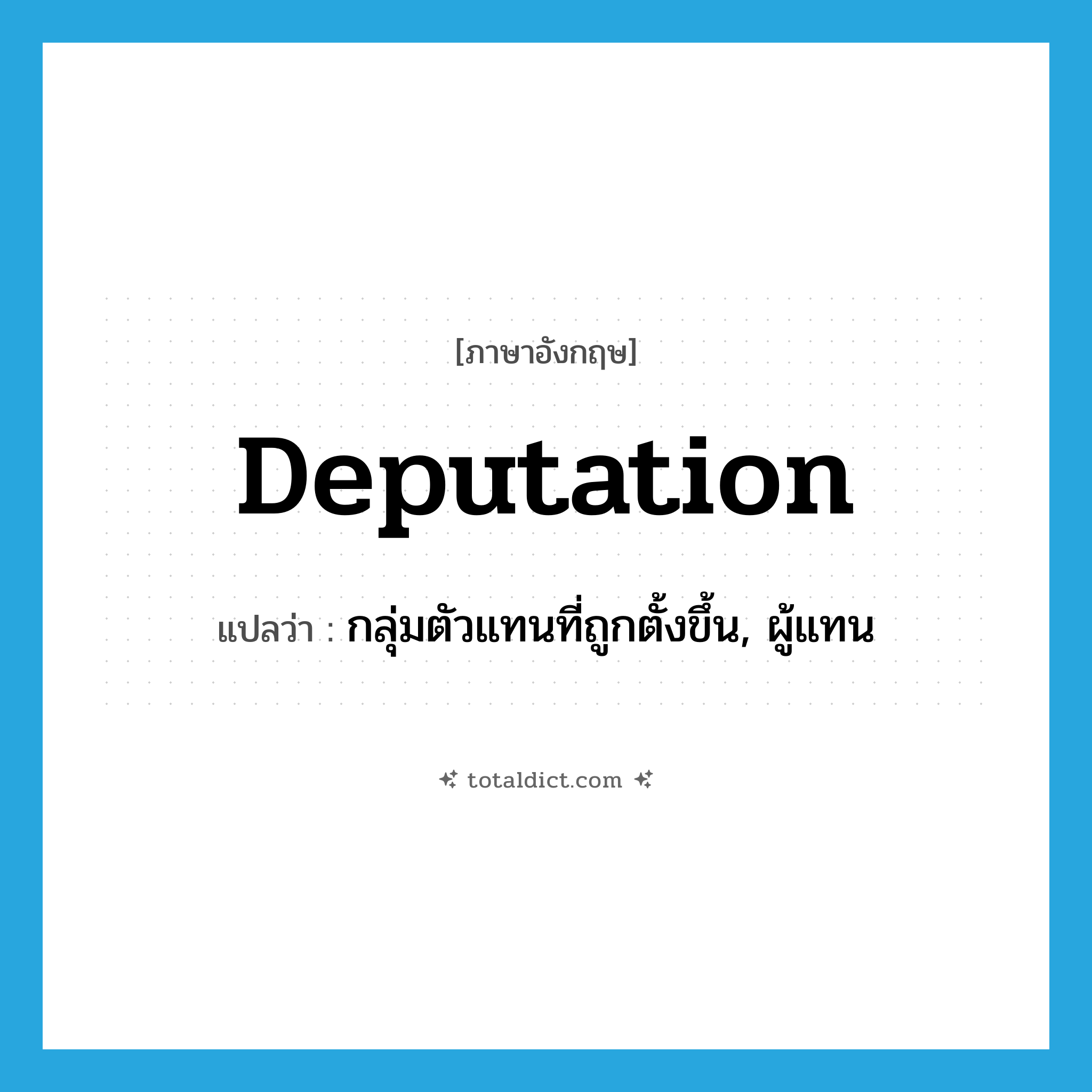 deputation แปลว่า?, คำศัพท์ภาษาอังกฤษ deputation แปลว่า กลุ่มตัวแทนที่ถูกตั้งขึ้น, ผู้แทน ประเภท N หมวด N