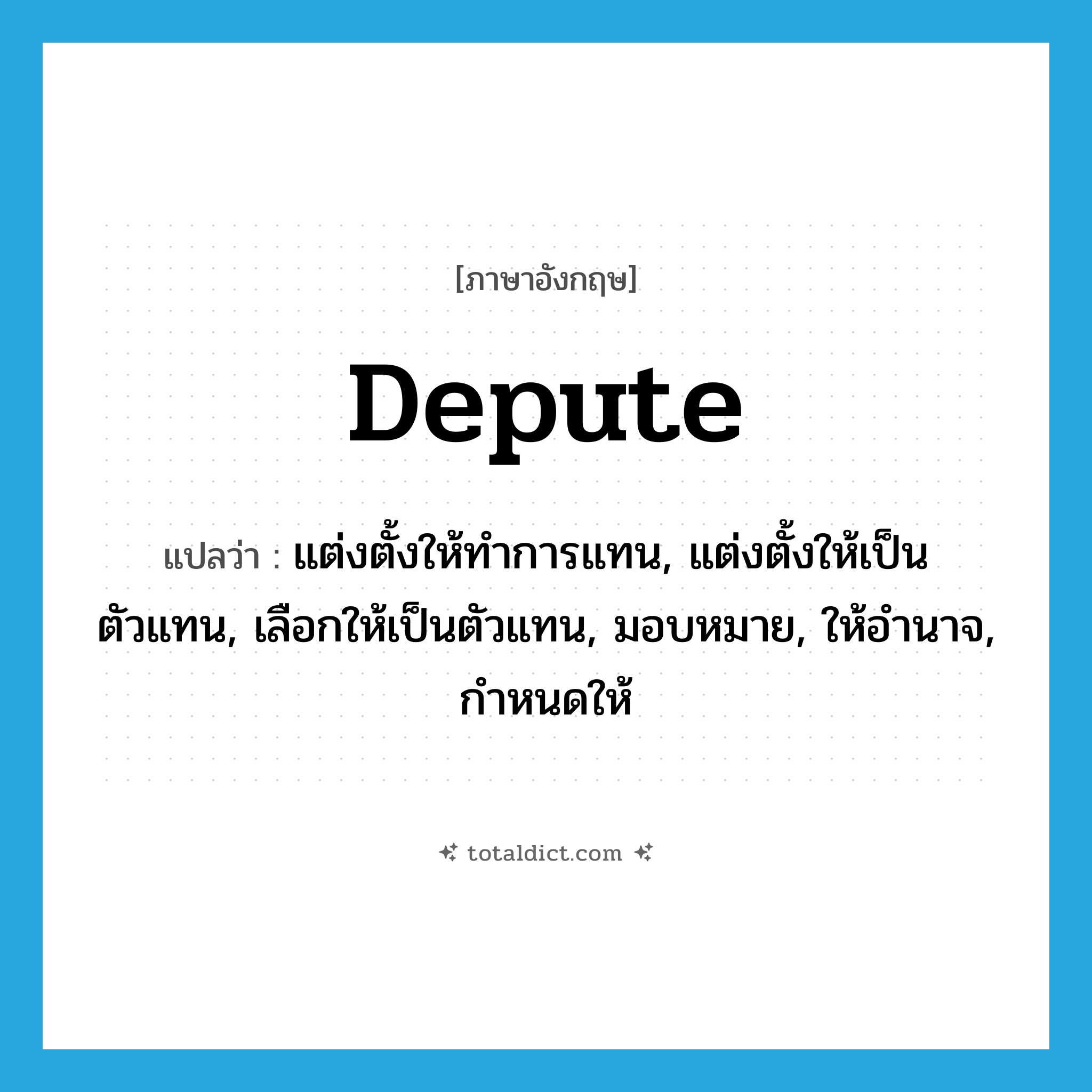 depute แปลว่า?, คำศัพท์ภาษาอังกฤษ depute แปลว่า แต่งตั้งให้ทำการแทน, แต่งตั้งให้เป็นตัวแทน, เลือกให้เป็นตัวแทน, มอบหมาย, ให้อำนาจ, กำหนดให้ ประเภท VT หมวด VT
