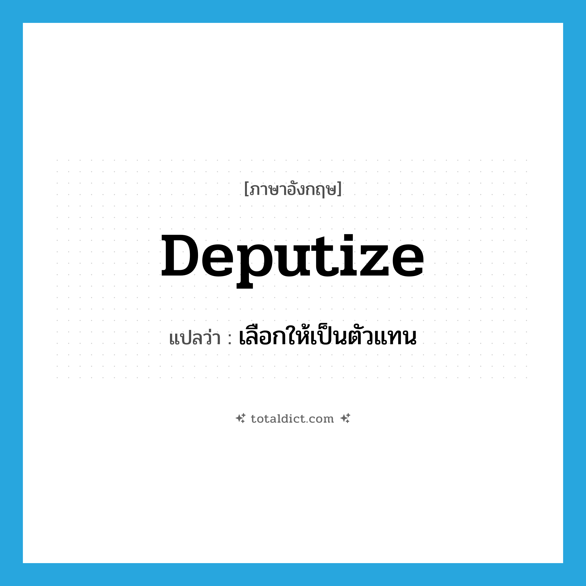 deputize แปลว่า?, คำศัพท์ภาษาอังกฤษ deputize แปลว่า เลือกให้เป็นตัวแทน ประเภท VI หมวด VI
