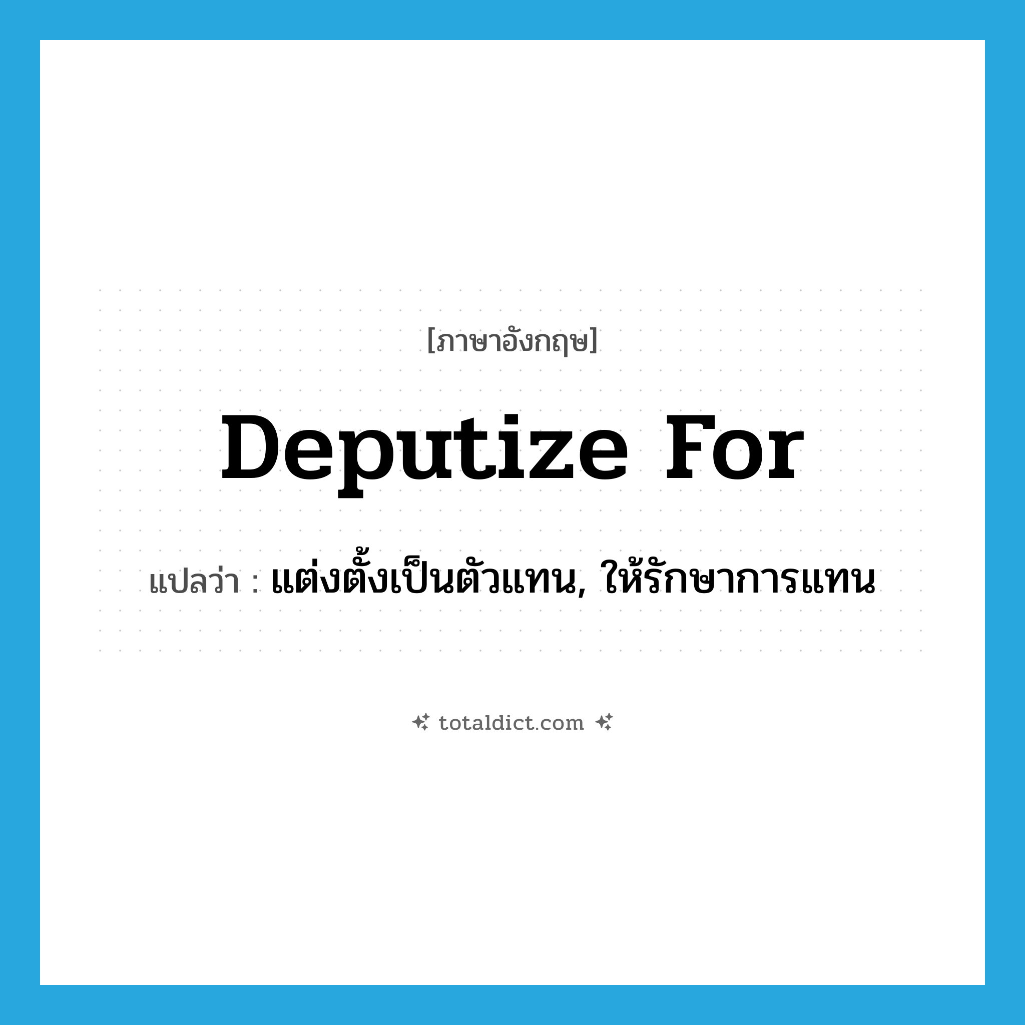 deputize for แปลว่า?, คำศัพท์ภาษาอังกฤษ deputize for แปลว่า แต่งตั้งเป็นตัวแทน, ให้รักษาการแทน ประเภท PHRV หมวด PHRV