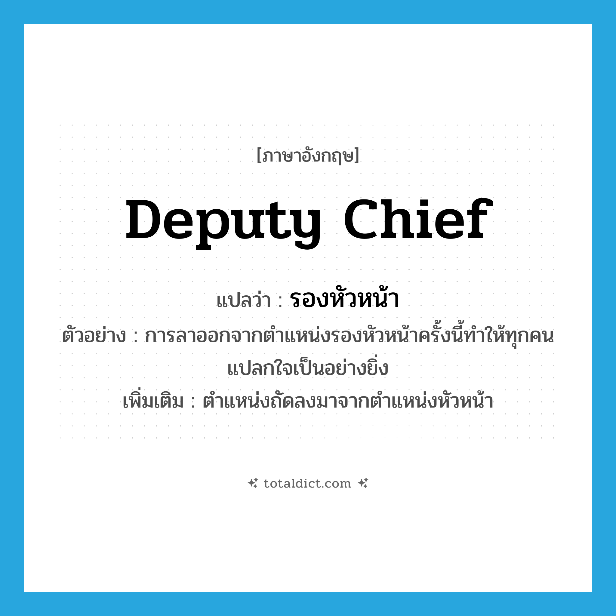 deputy chief แปลว่า?, คำศัพท์ภาษาอังกฤษ deputy chief แปลว่า รองหัวหน้า ประเภท N ตัวอย่าง การลาออกจากตำแหน่งรองหัวหน้าครั้งนี้ทำให้ทุกคนแปลกใจเป็นอย่างยิ่ง เพิ่มเติม ตำแหน่งถัดลงมาจากตำแหน่งหัวหน้า หมวด N