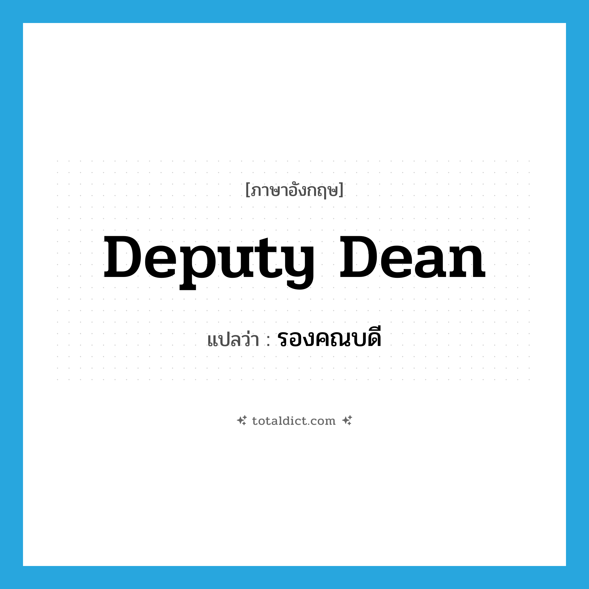 deputy dean แปลว่า?, คำศัพท์ภาษาอังกฤษ deputy dean แปลว่า รองคณบดี ประเภท N หมวด N