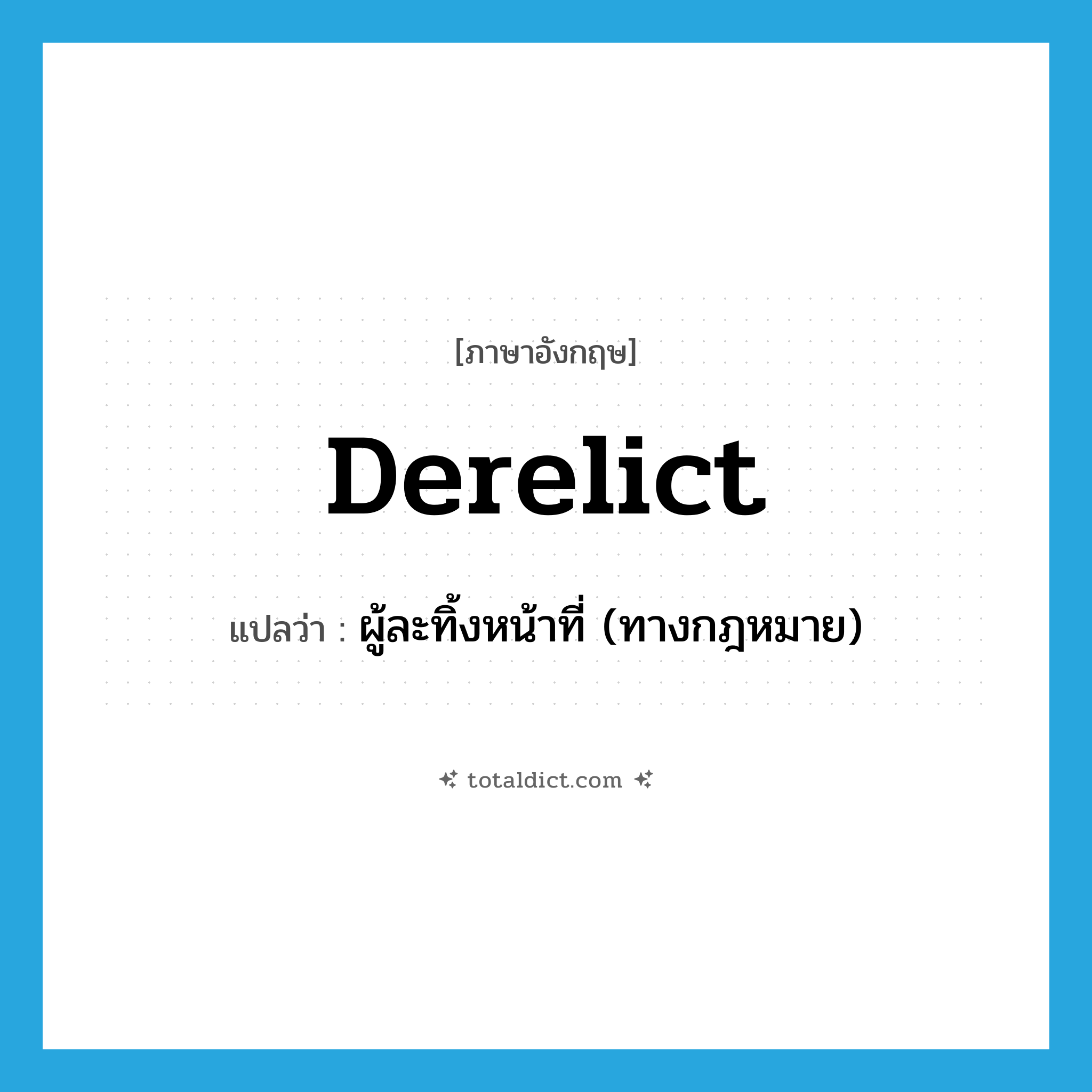 derelict แปลว่า?, คำศัพท์ภาษาอังกฤษ derelict แปลว่า ผู้ละทิ้งหน้าที่ (ทางกฎหมาย) ประเภท N หมวด N