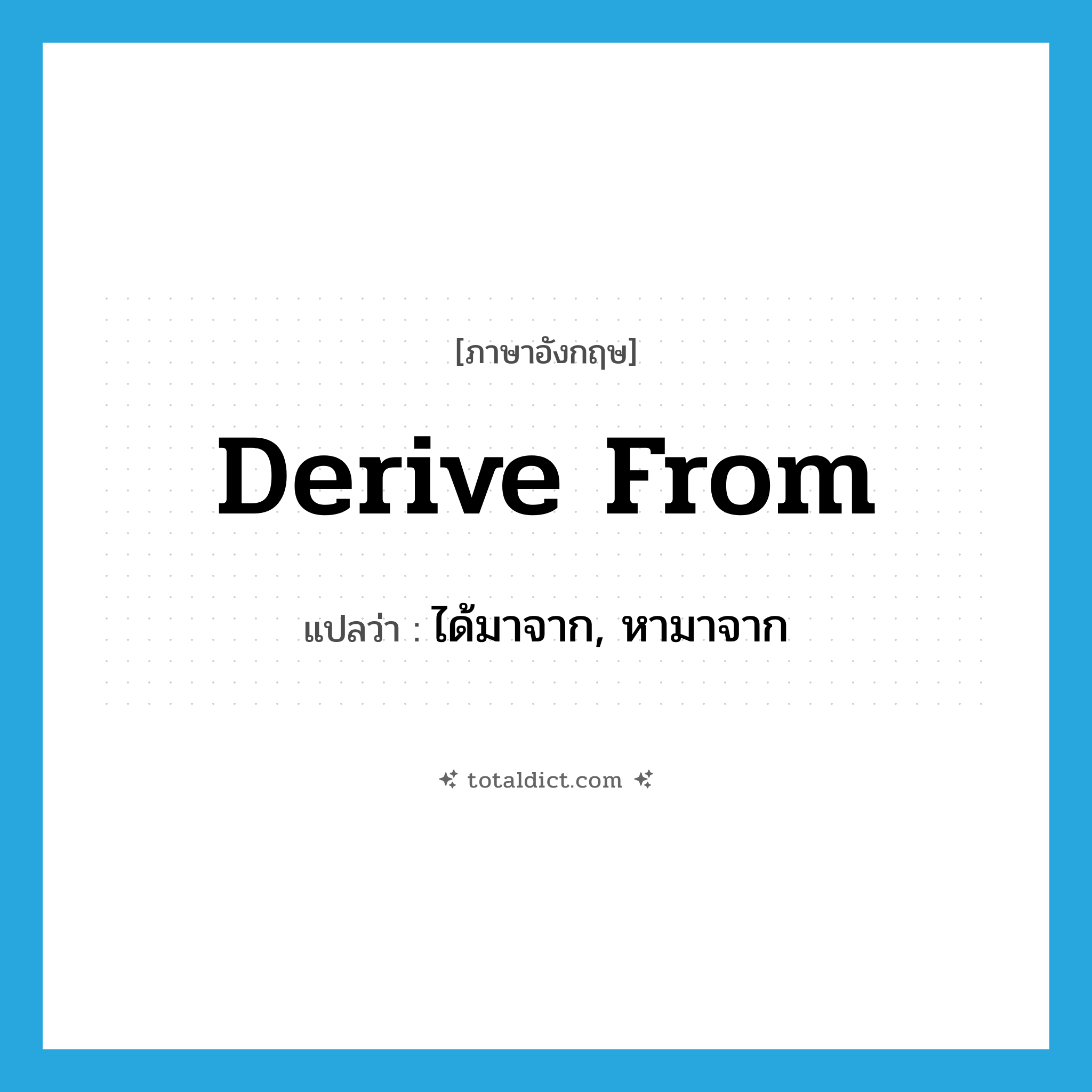 derive from แปลว่า?, คำศัพท์ภาษาอังกฤษ derive from แปลว่า ได้มาจาก, หามาจาก ประเภท PHRV หมวด PHRV