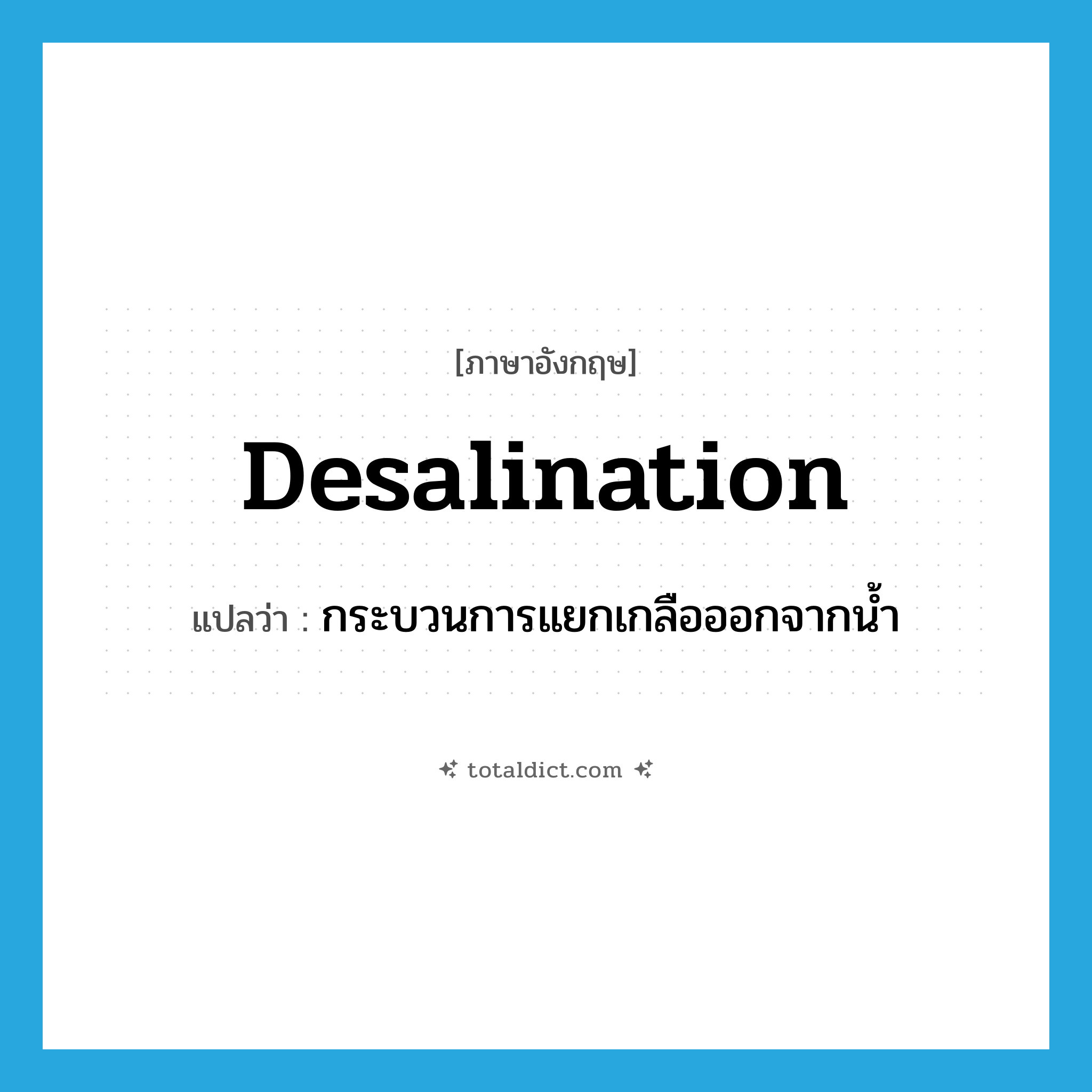 desalination แปลว่า?, คำศัพท์ภาษาอังกฤษ desalination แปลว่า กระบวนการแยกเกลือออกจากน้ำ ประเภท N หมวด N