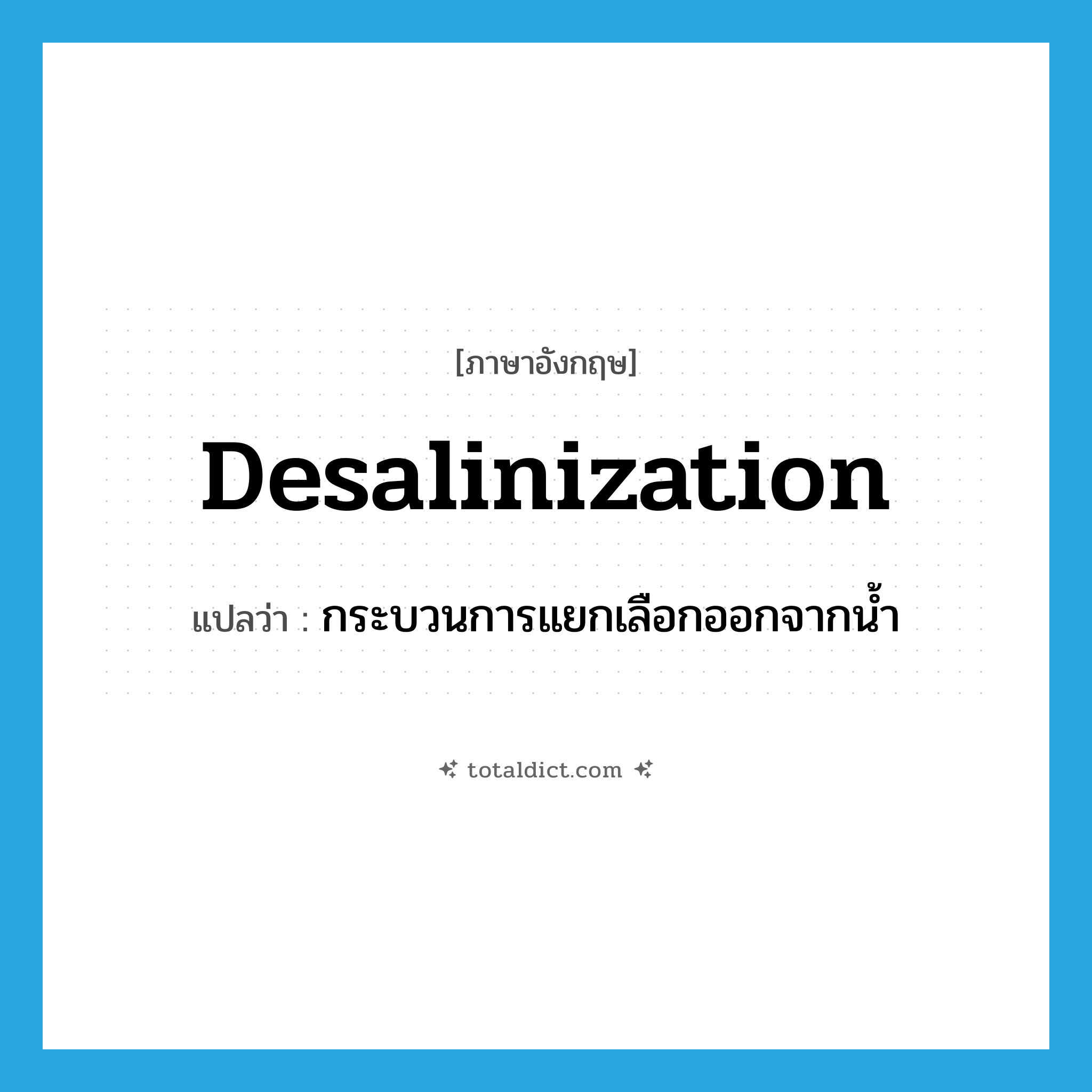 desalinization แปลว่า?, คำศัพท์ภาษาอังกฤษ desalinization แปลว่า กระบวนการแยกเลือกออกจากน้ำ ประเภท N หมวด N