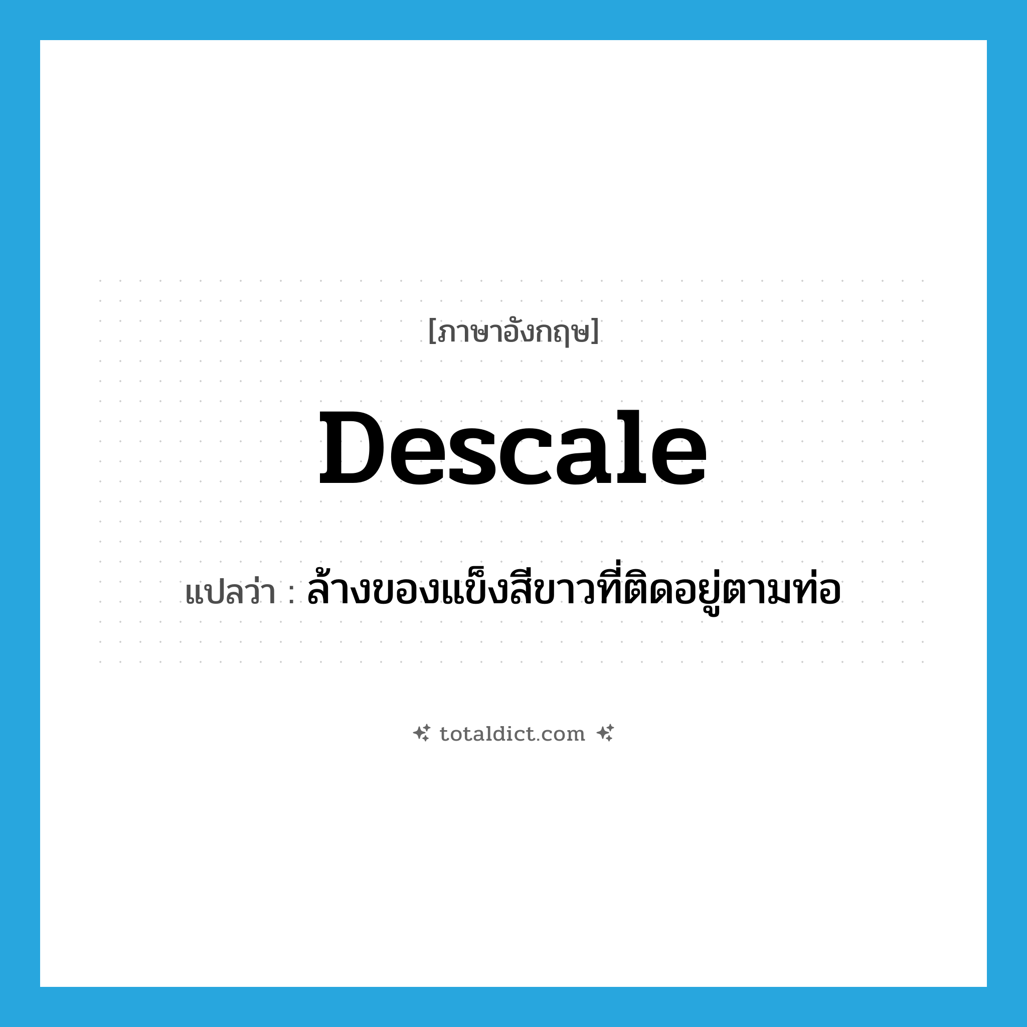 descale แปลว่า?, คำศัพท์ภาษาอังกฤษ descale แปลว่า ล้างของแข็งสีขาวที่ติดอยู่ตามท่อ ประเภท VT หมวด VT