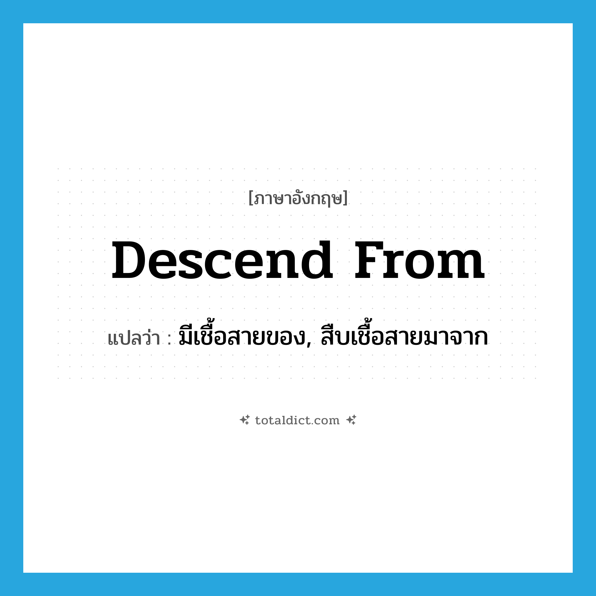 descend from แปลว่า?, คำศัพท์ภาษาอังกฤษ descend from แปลว่า มีเชื้อสายของ, สืบเชื้อสายมาจาก ประเภท PHRV หมวด PHRV